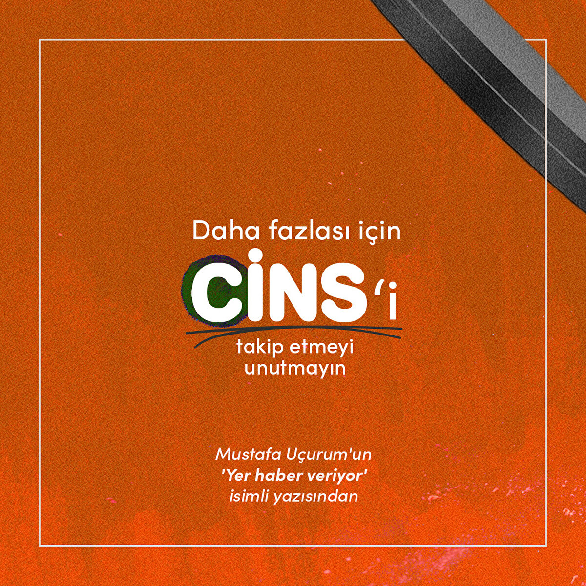 Daha fazlası için Cins'i takip etmeyi unutmayın 

Mustafa Uçurum'un 'Yer haber veriyor' isimli yazısından 