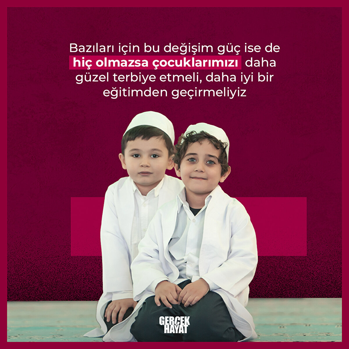 Çocuklarımızı daha güzel terbiye etmeli, daha iyi bir eğitimden geçirmeliyiz