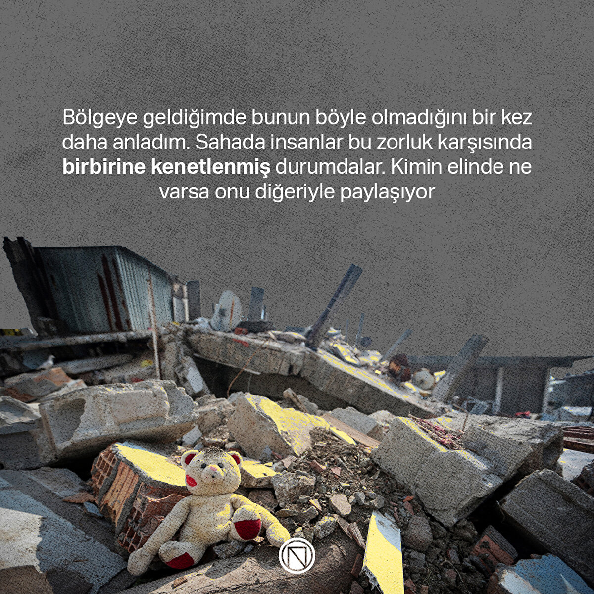 Bölgeye geldiğimde bunun böyle olmadığını bir kez daha anladım. Sahada insanlar bu zorluk karşısında birbirine kenetlenmiş durumdalar. Kimin elinde ne varsa onu diğeriyle paylaşıyor
