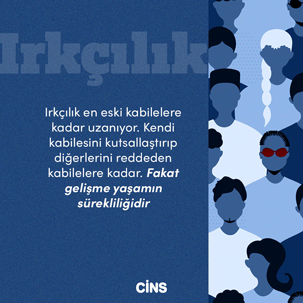 Irkçılık
Irkçılık en eski kabilelere kadar uzanıyor. Kendi kabilesini kutsallaştırıp diğerlerini reddeden kabilelere kadar. Fakat gelişme yaşamın sürekliliğidir