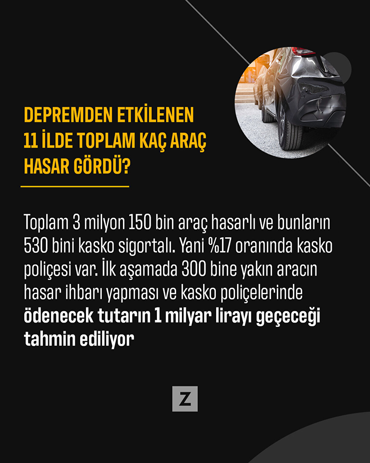Toplam 3 milyon 150 bin araç var ve bunların yaklaşık 530 bini kasko sigortalı. Yani sadece %17 oranında kasko poliçesi var. Bu araçların tamamına yakınının pert olacağını ve kısmi hasarlı araçların daha az olacağını düşünülüyor. İlk aşamada 300 bine yakın aracın hasar ihbarı yapması ve kasko poliçelerinde ödenecek hasar tutarının 1 milyar lirayı geçeceği tahmin ediliyor