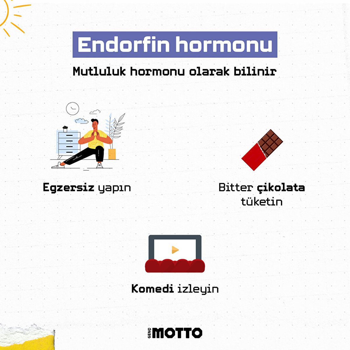 Endorfin hormonu, mutluluk hormonu olarak bilinir. Biraz egzersiz yapın. Bitter &#231;ikolata t&#252;ketin. Komedi izleyin.