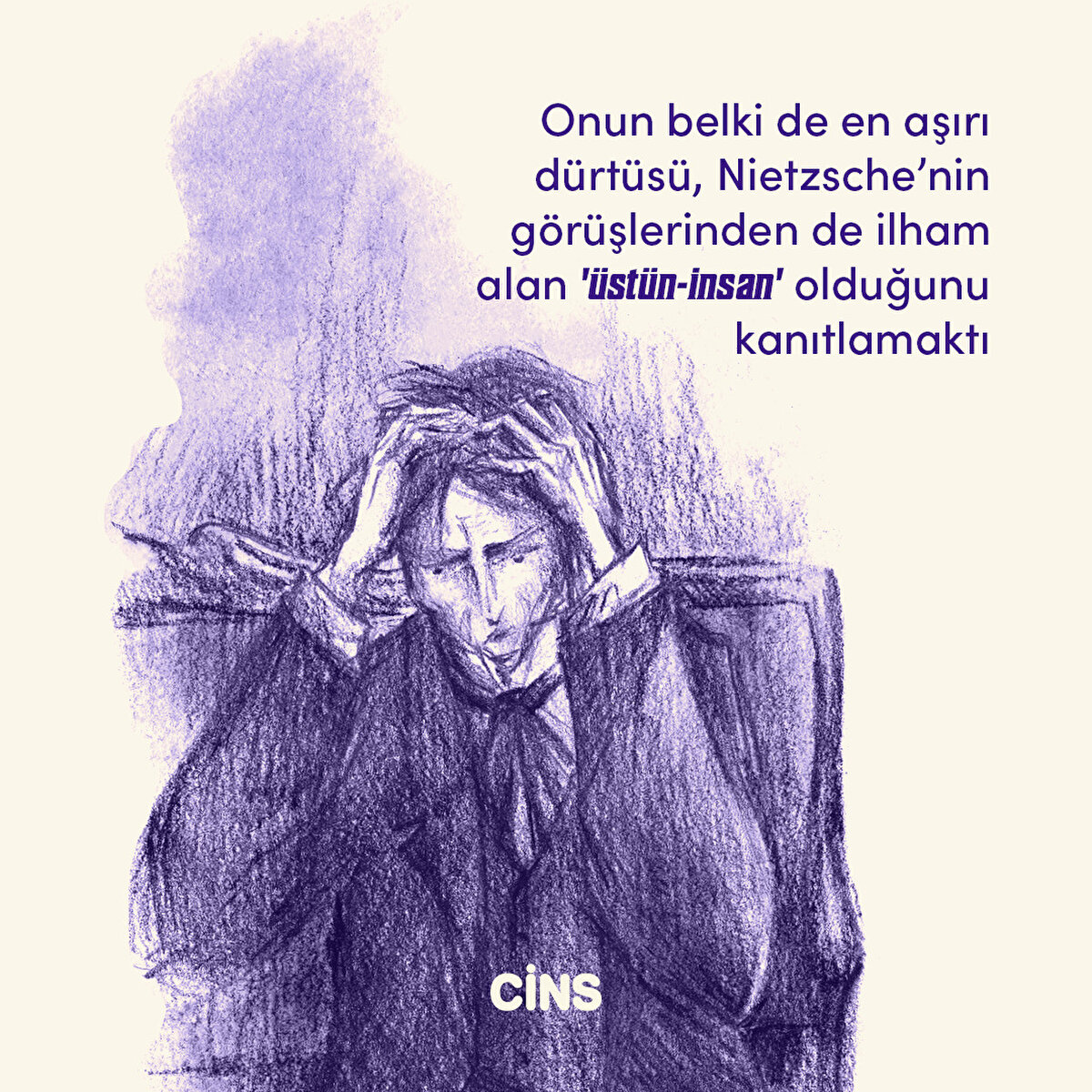 Onun belki de en aşırı dürtüsü, Nietzsche’nin görüşlerinden de ilham alan 'üstün-insan' olduğunu kanıtlamaktı