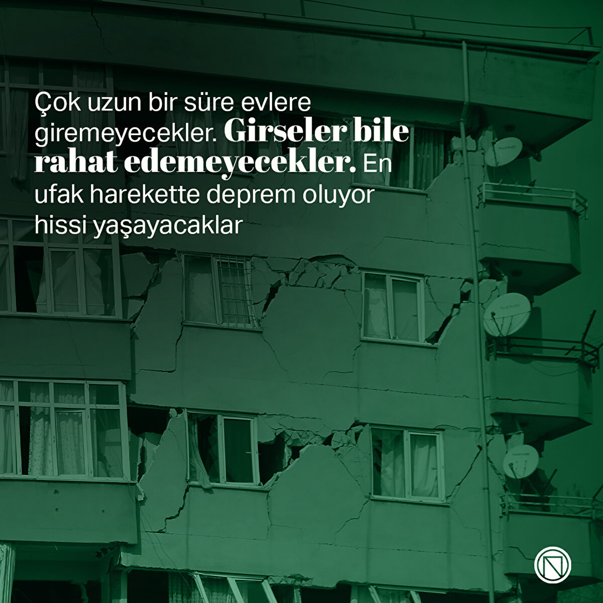 Çok uzun bir süre evlere giremeyecekler. Girseler bile rahat edemeyecekler. En ufak harekette deprem oluyor hissi yaşayacaklar