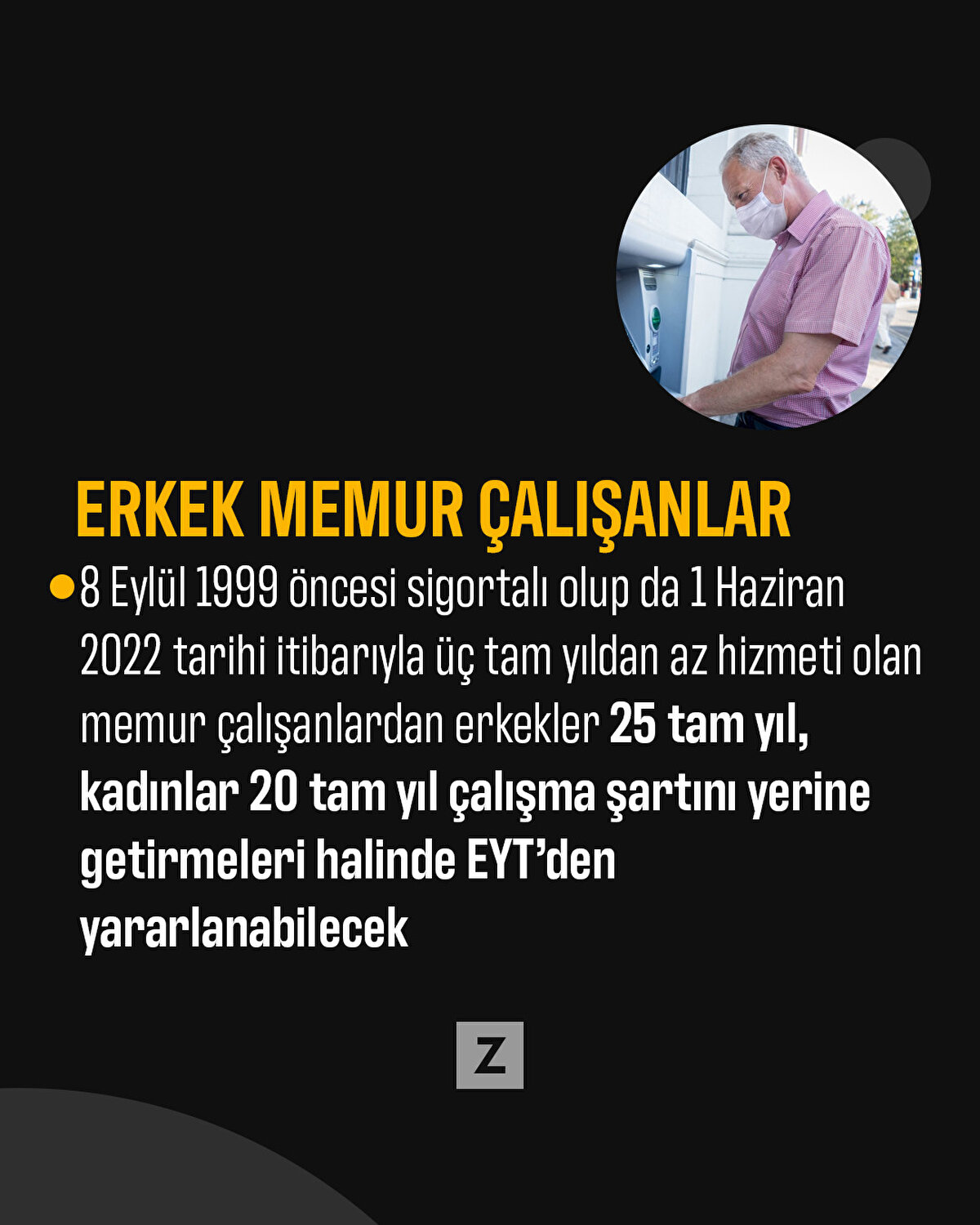 Erkek memur çalışanlar
8 Eylül 1999 öncesi sigortalı olup da 1 Haziran 2022 tarihi itibarıyla üç tam yıldan az hizmeti olan memur çalışanlardan erkekler 25 tam yıl, kadınlar 20 tam yıl çalışma şartını yerine getirmeleri halinde EYT’den yararlanabilecek