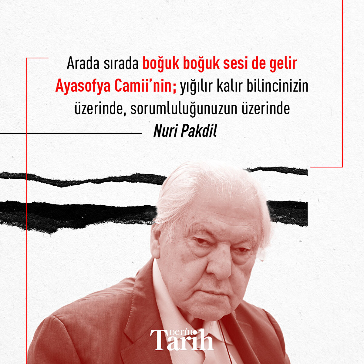 Arada sırada boğuk boğuk sesi de gelir Ayasofya Camii’nin; yığılır kalır bilincinizin üzerinde, sorumluluğunuzun üzerinde
   
Nuri Pakdil