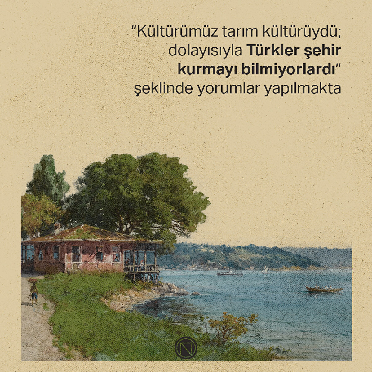 “Kültürümüz tarım kültürüydü; dolayısıyla Türkler şehir kurmayı bilmiyorlardı” şeklinde yorumlar yapılmakta
