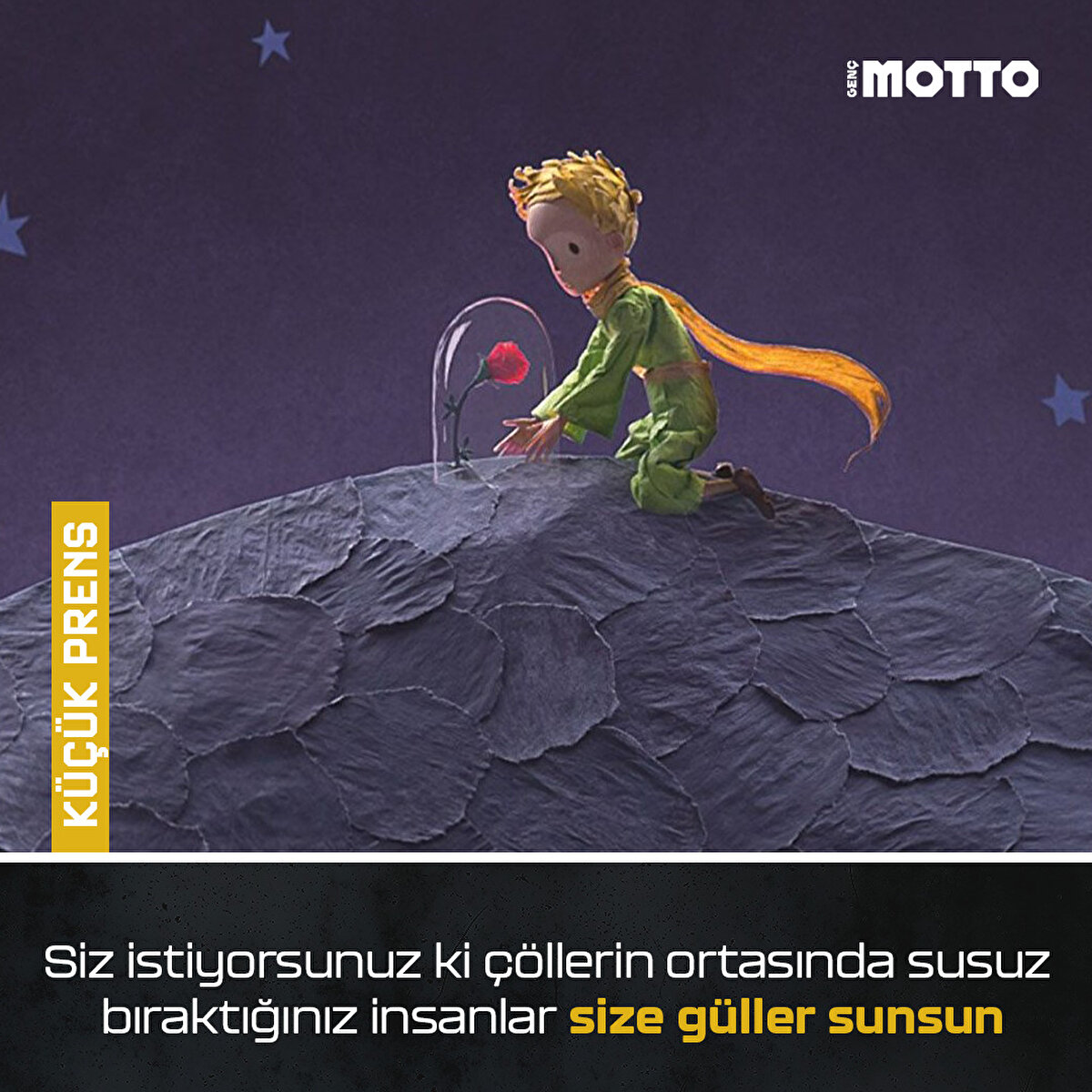 KÜÇÜK PRENS
Siz istiyorsunuz ki çöllerin ortasında susuz bıraktığınız insanlar size güller sunsun