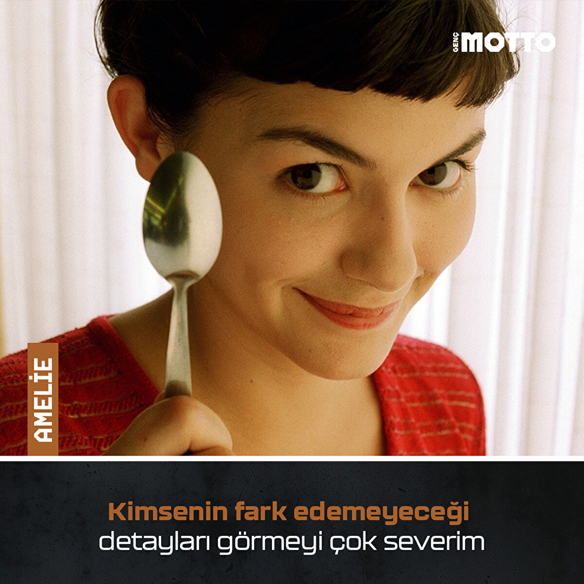 AMELİE
Kimsenin fark edemeyeceği detayları görmeyi çok severim