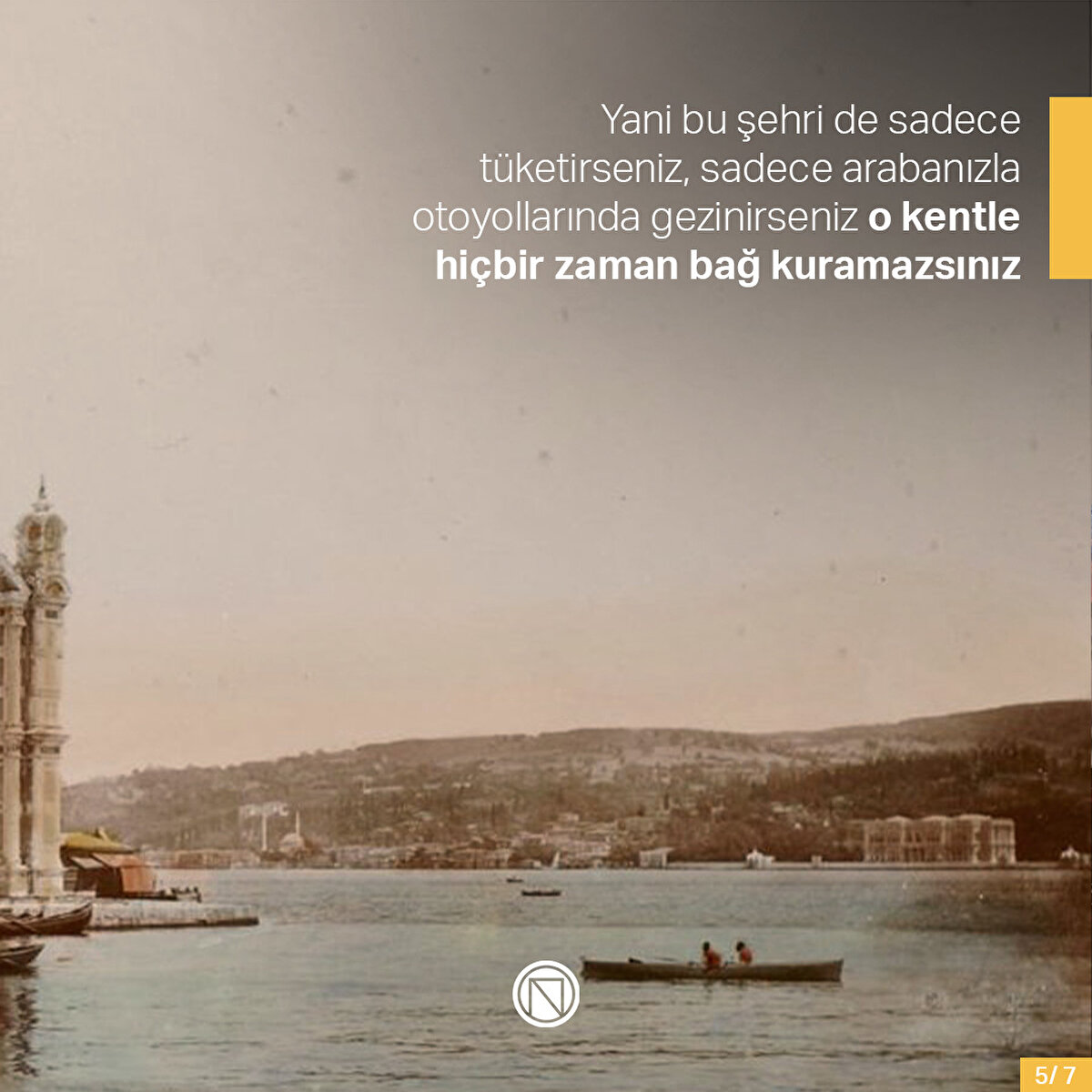 Yani bu şehri de sadece tüketirseniz, sadece arabanızla otoyollarında gezinirseniz o kentle hiçbir zaman bağ kuramazsınız
