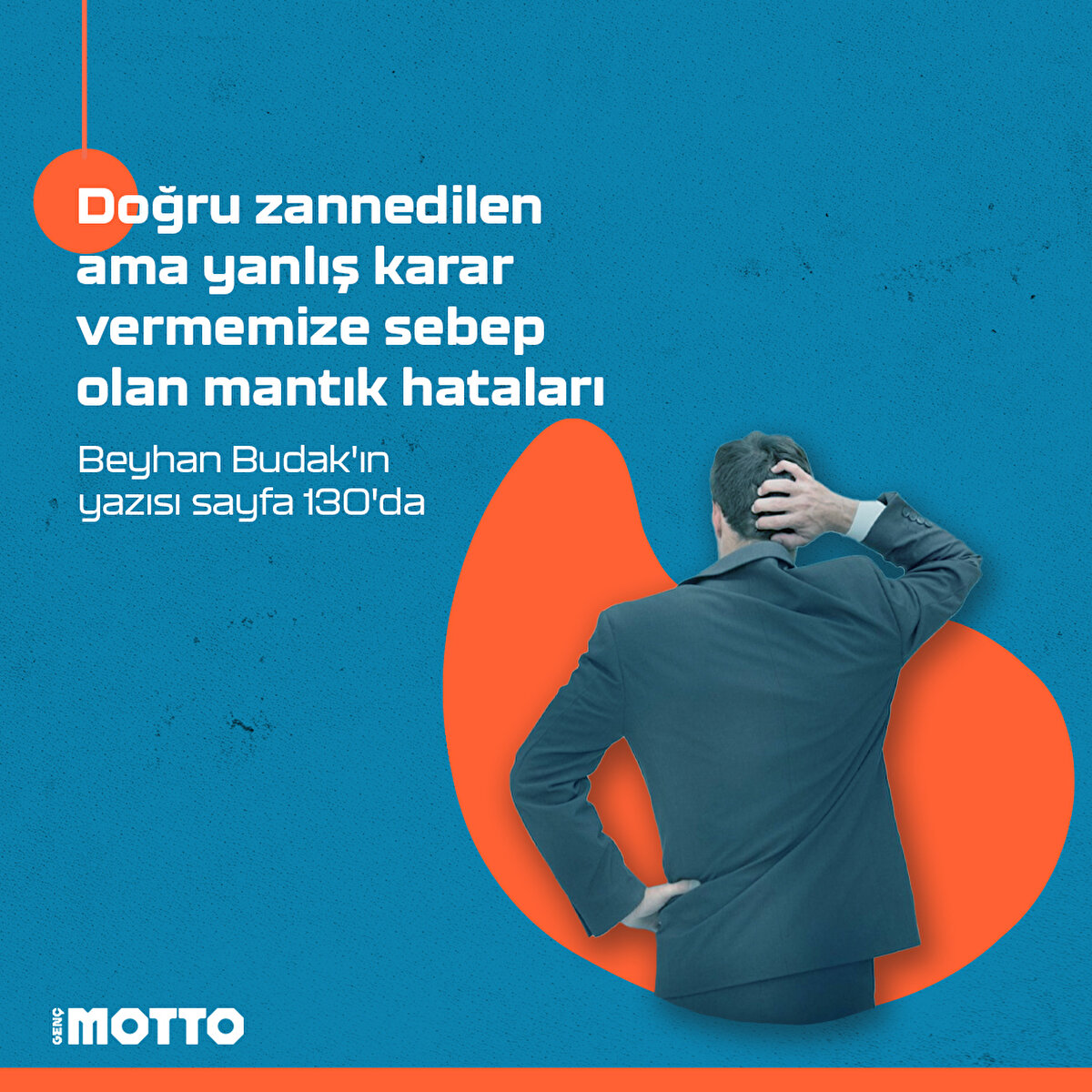 Doğru zannedilen ama yanlış karar vermemize sebep olan mantık hataları 
Beyhan Budak'ın yazısı sayfa 130'da