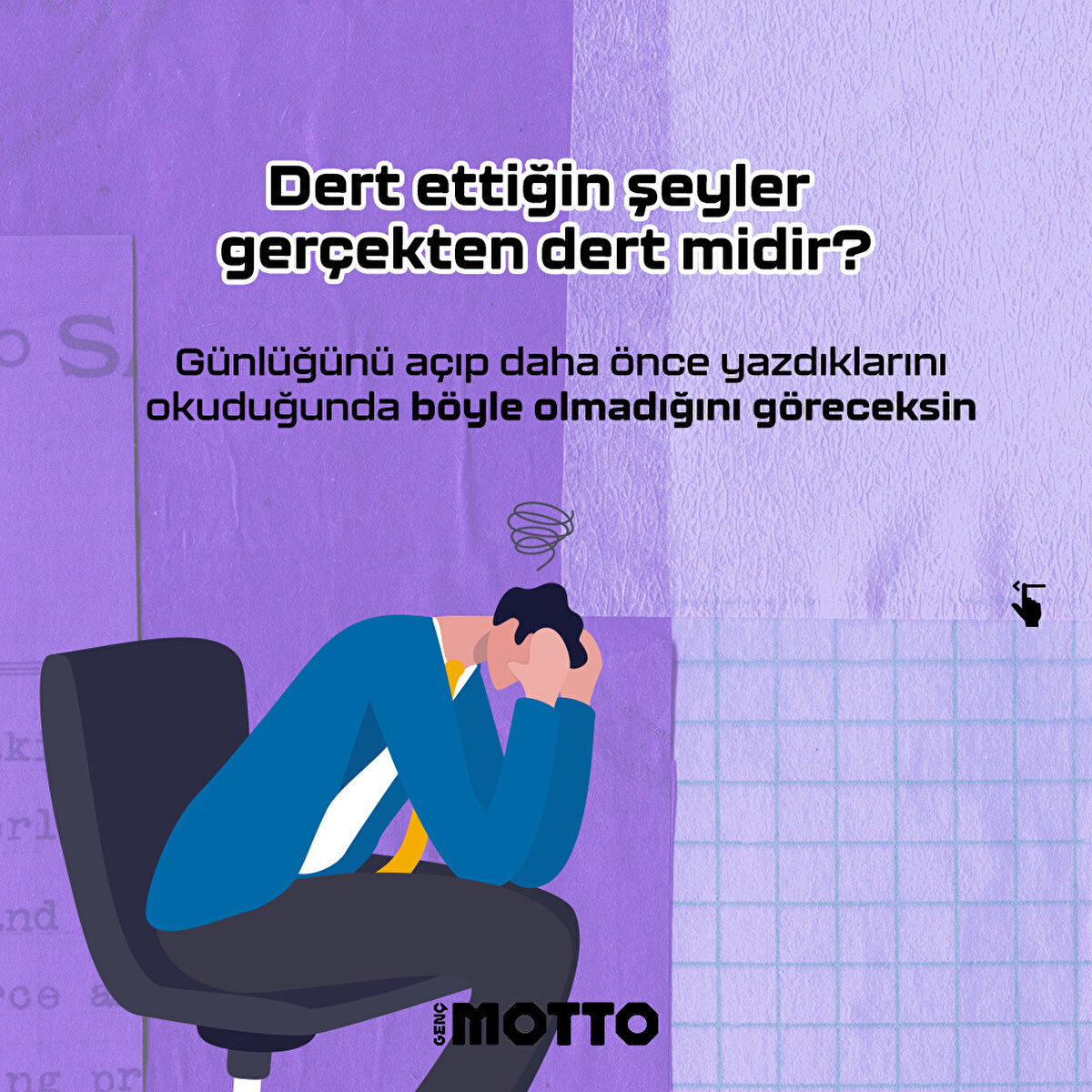 Dert ettiğin şeyler gerçekten dert midir?
Günlüğünü açıp daha önce yazdıklarını okuduğunda böyle olmadığını göreceksin 