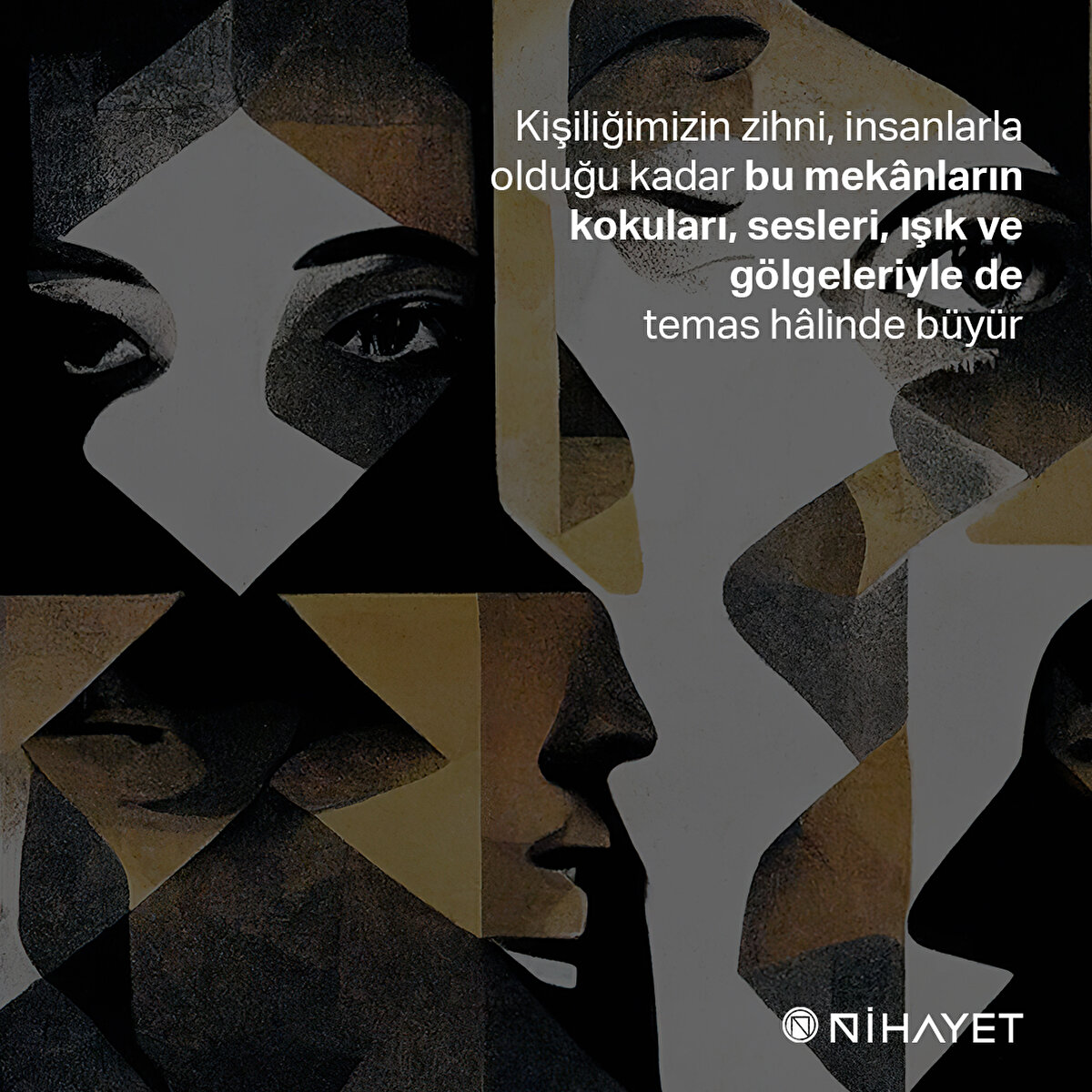 Kişiliğimizin zihni, insanlarla
olduğu kadar bu mekânların
kokuları, sesleri, ışık ve gölgeleriyle de
temas hâlinde büyür