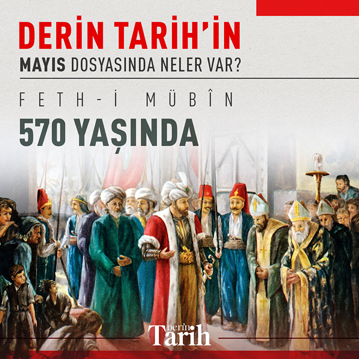 Derin Tarih’in Mayıs dosyasında neler var? Feth-i Mübîn 570 yaşında 