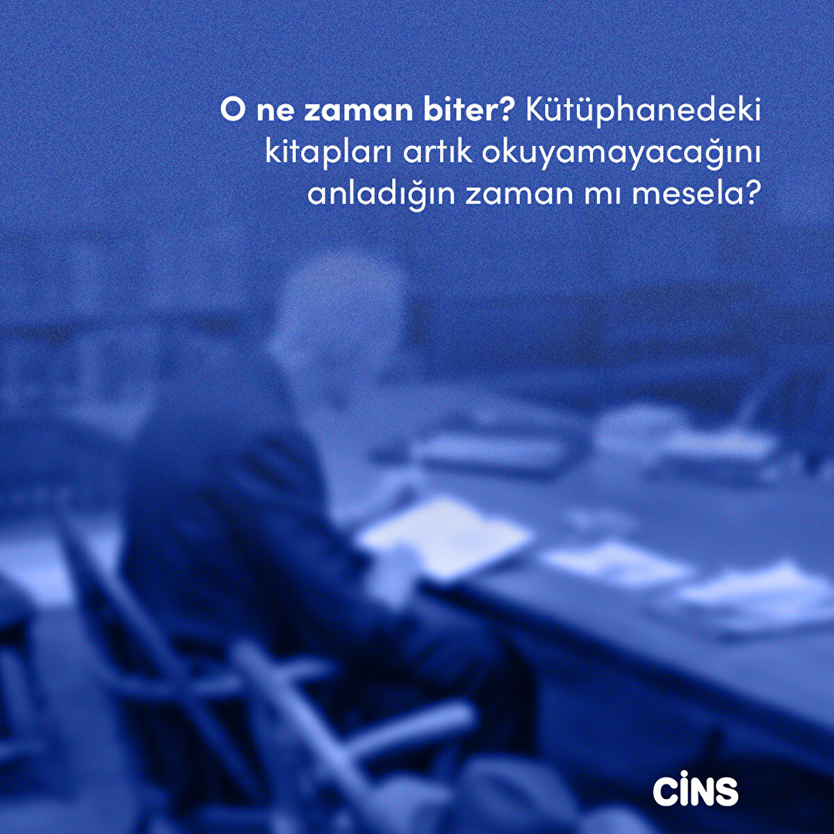 O ne zaman biter? Kütüphanedeki kitapları artık okuyamayacağını anladığın zaman mı mesela?