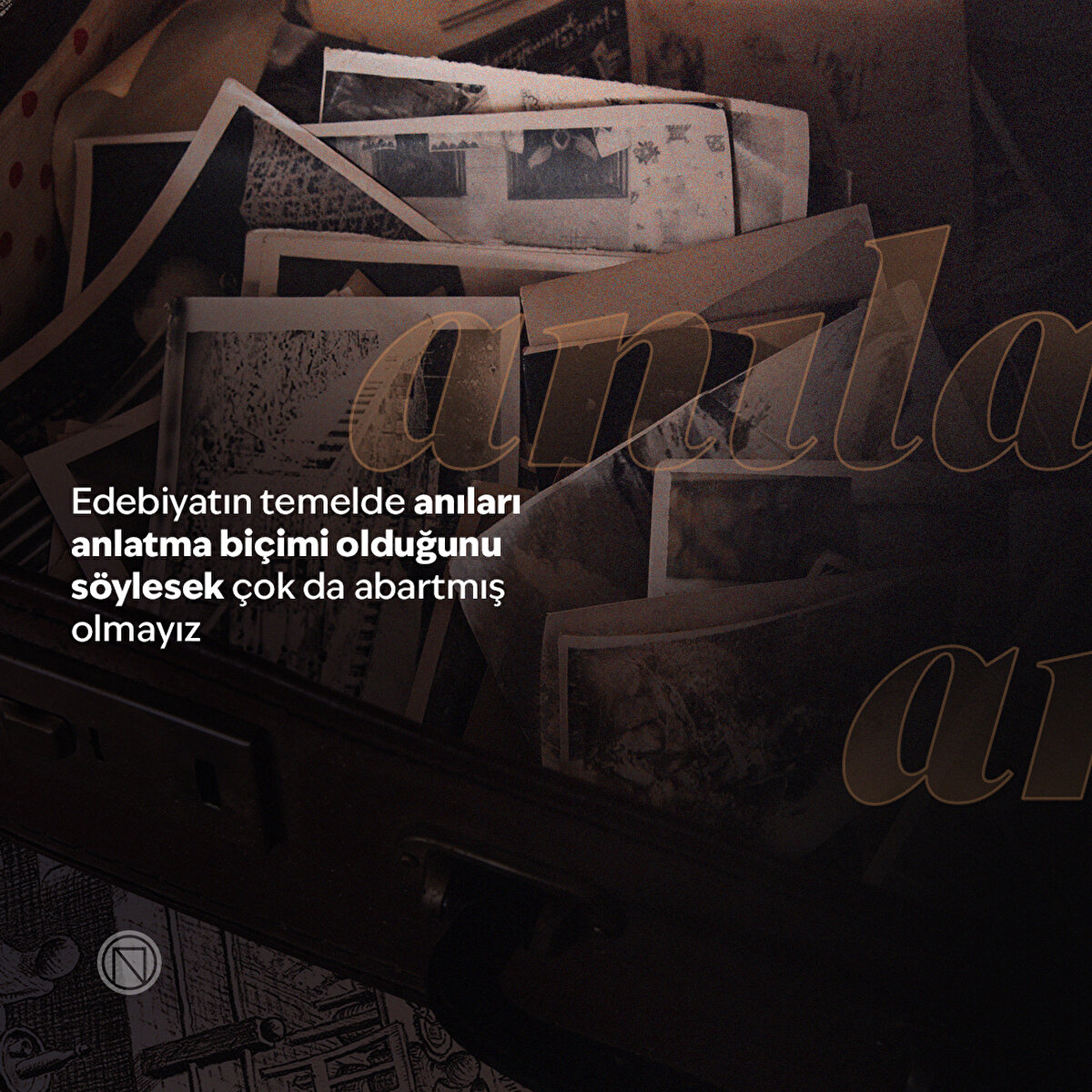 Edebiyatın temelde anıları anlatma biçimi olduğunu söylesek çok da abartmış olmayız