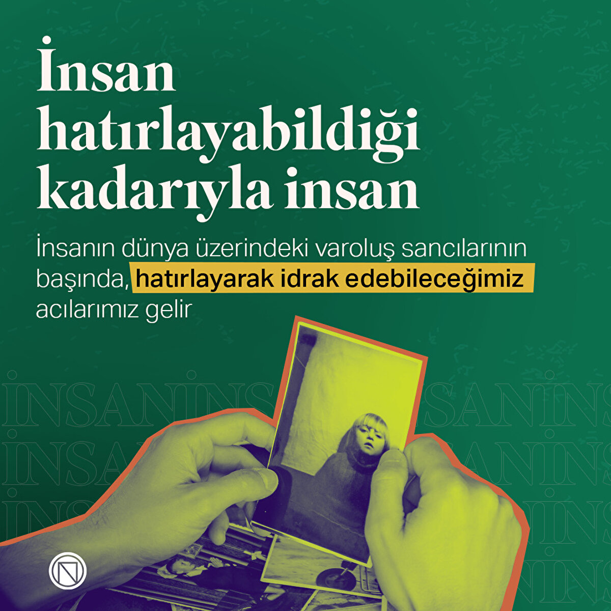 İnsanın dünya üzerindeki varoluş sancılarının başında, hatırlayarak idrak edebileceğimiz acılarımız gelir