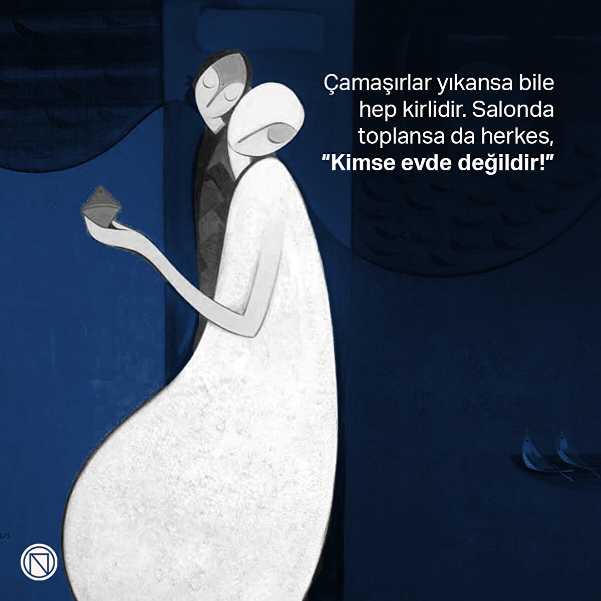 Çamaşırlar yıkansa bile hep kirlidir. Salonda toplansa da herkes, “Kimse evde değildir!”
