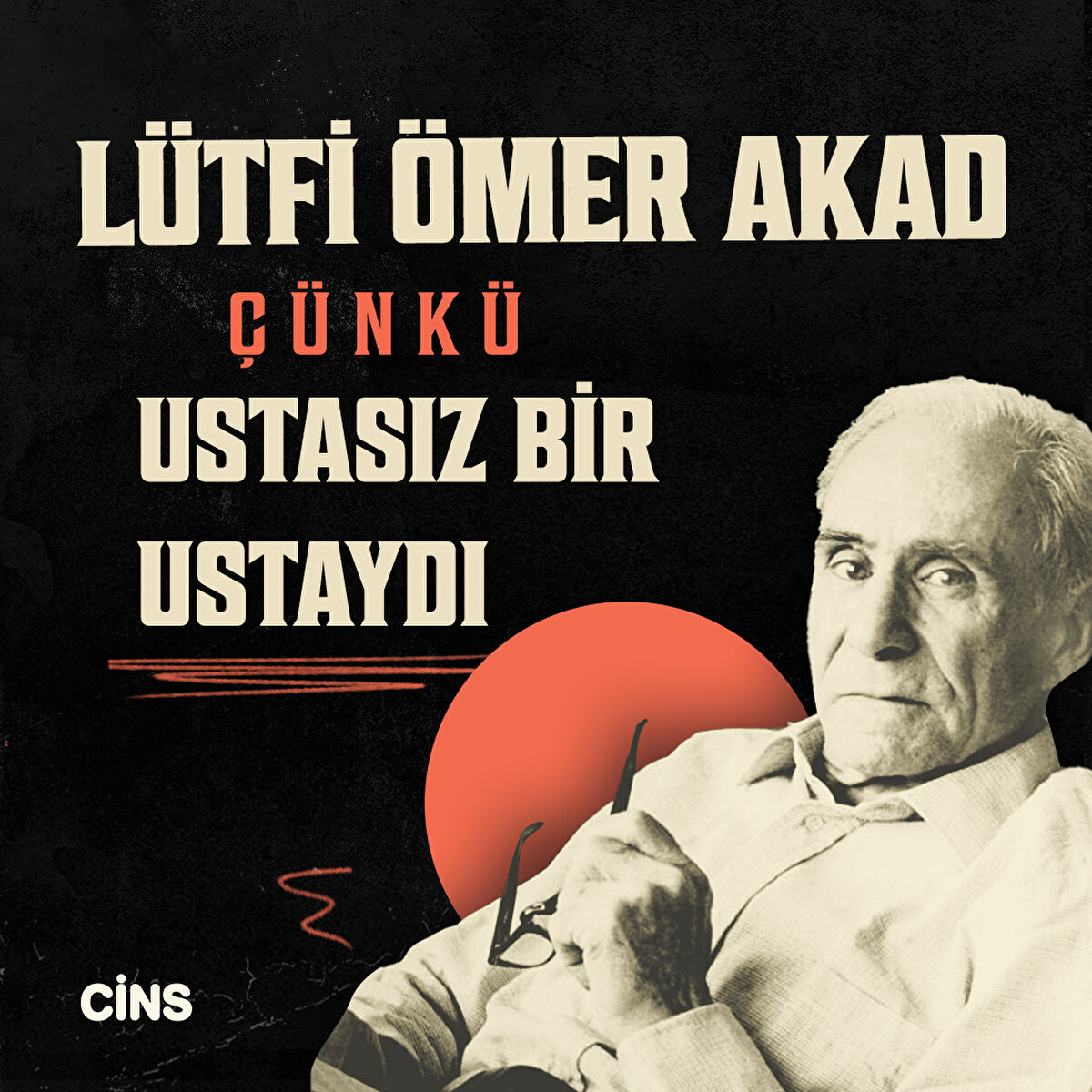 Lütfi Ömer Akad 

Çünkü ustasız bir ustaydı