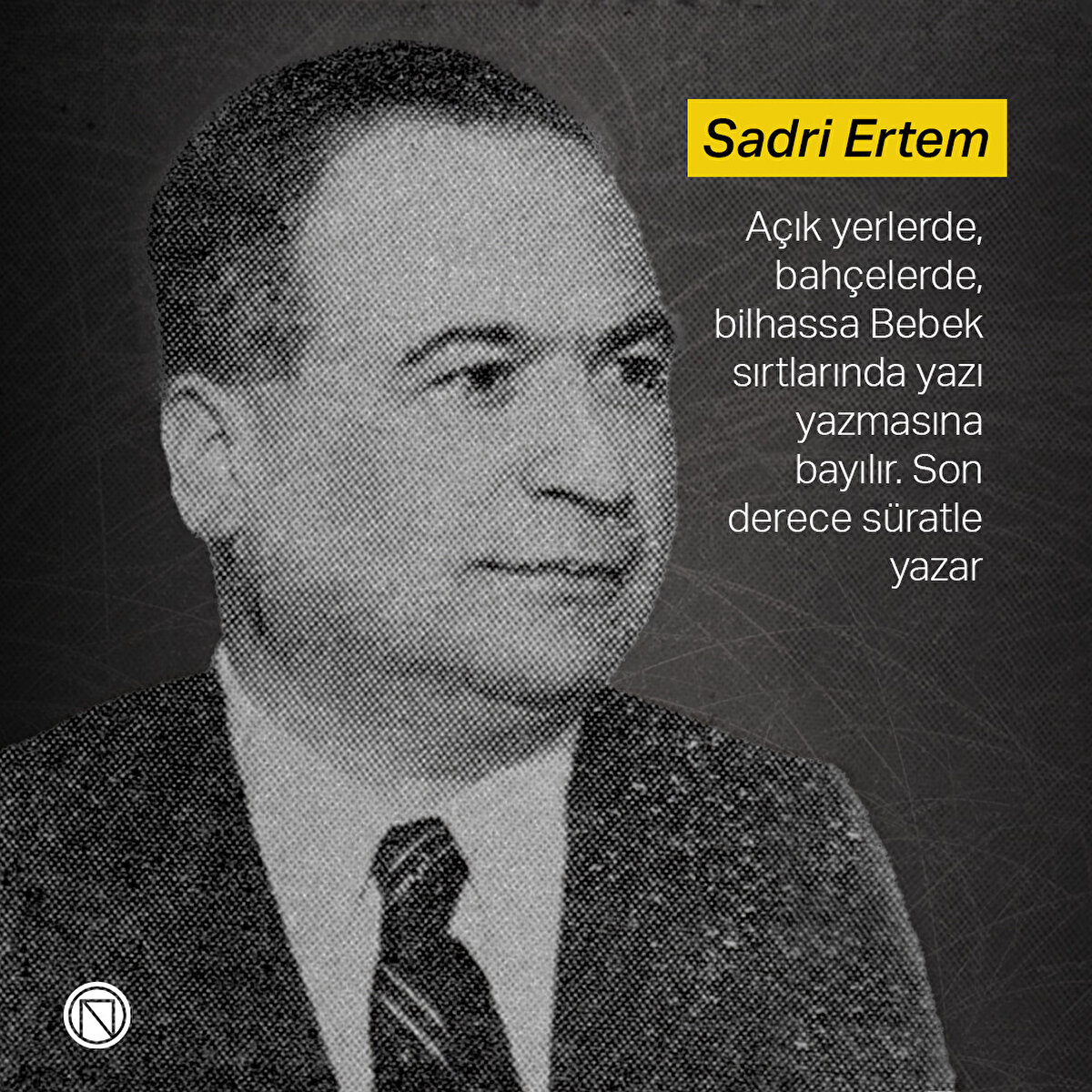 Sadri Ertem: Açık yerlerde, bahçelerde, bilhassa Bebek sırtlarında yazı yazmasına bayılır. Son derece süratle yazar