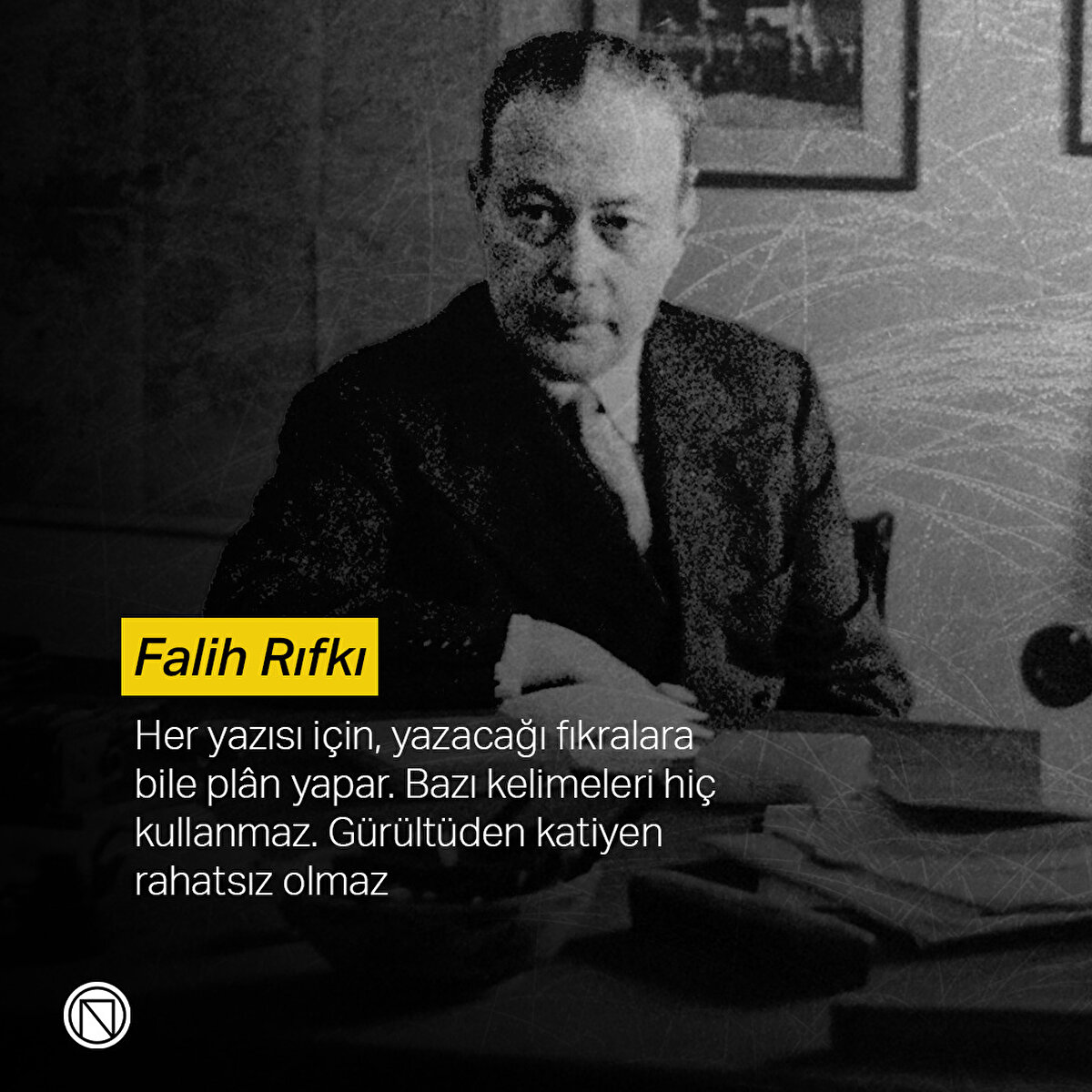 Falih Rıfkı: Her yazısı için, yazacağı fıkralara bile plân yapar. Bazı kelimeleri hiç kullanmaz. Gürültüden katiyen rahatsız olmaz