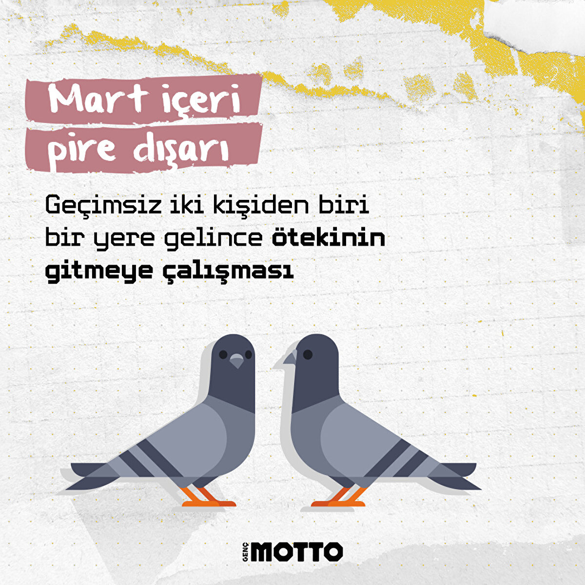 Mart içeri pire dışarı:
Geçimsiz iki kişiden biri bir yere gelince ötekinin gitmeye çalışması
