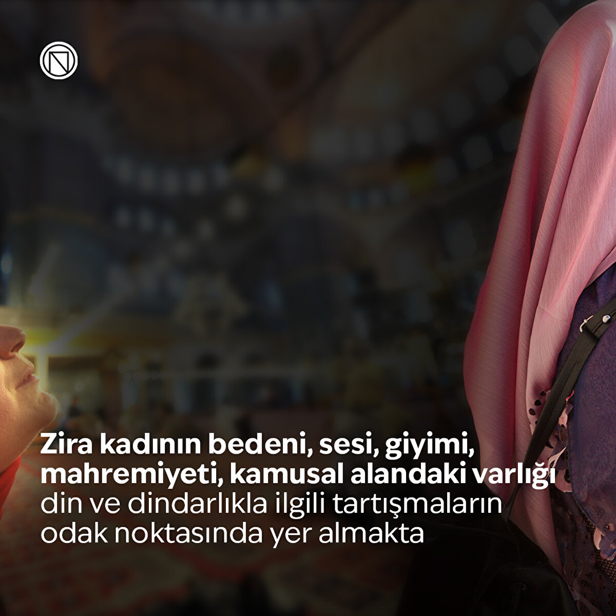 Zira kadının bedeni, sesi, giyimi, mahremiyeti, kamusal alandaki varlığı din ve dindarlıkla ilgili tartışmaların odak noktasında yer almakta