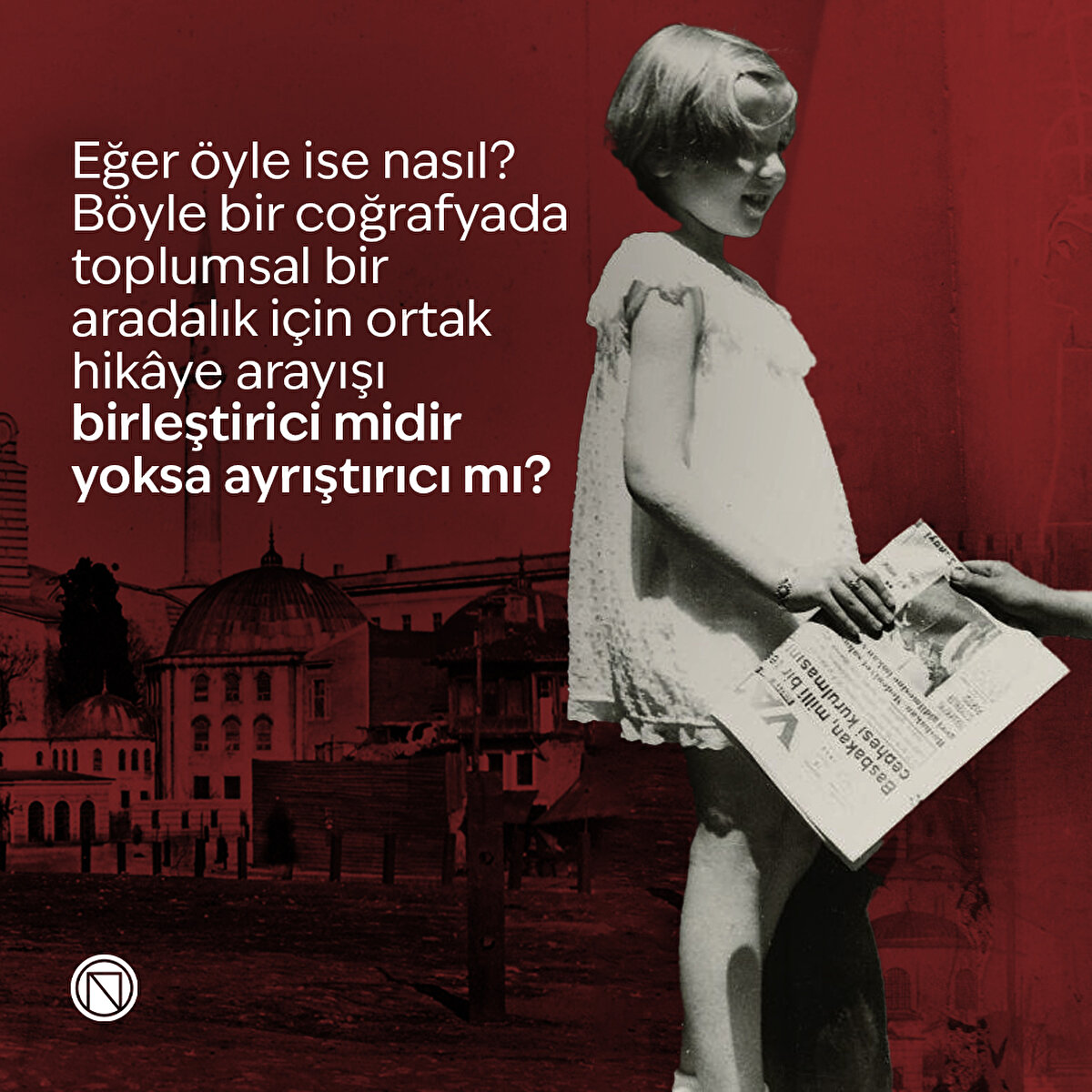 Eğer öyle ise nasıl? Böyle bir coğrafyada toplumsal bir aradalık için ortak hikâye arayışı birleştirici midir yoksa ayrıştırıcı mı? 