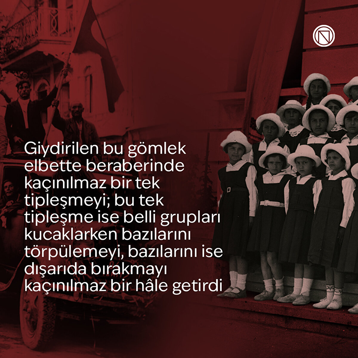 Giydirilen bu gömlek elbette beraberinde kaçınılmaz bir tek tipleşmeyi; bu tek tipleşme ise belli grupları kucaklarken bazılarını törpülemeyi, bazılarını ise dışarıda bırakmayı kaçınılmaz bir hâle getirdi