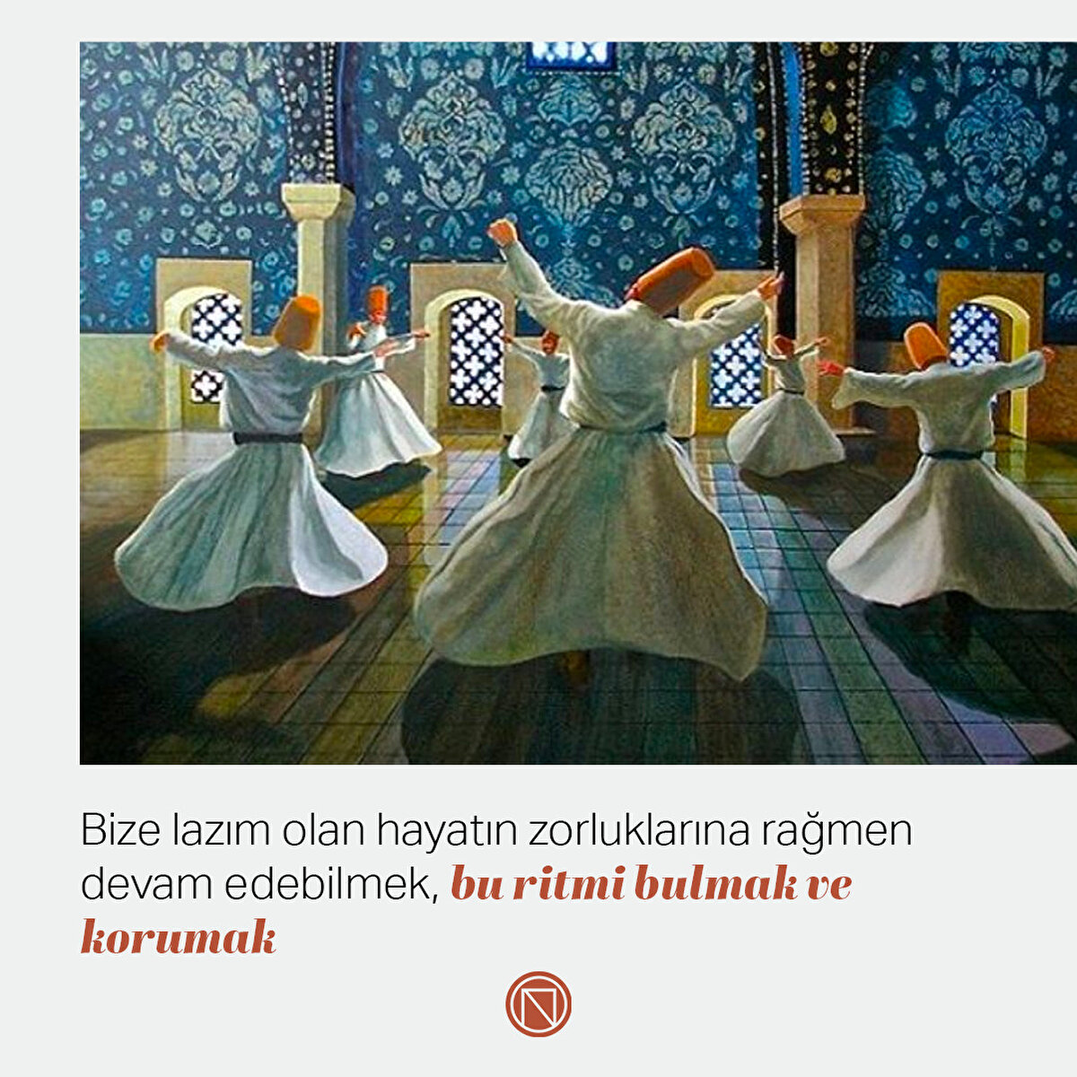 Bize lazım olan hayatın zorluklarına rağmen devam edebilmek, bu ritmi bulmak ve korumak