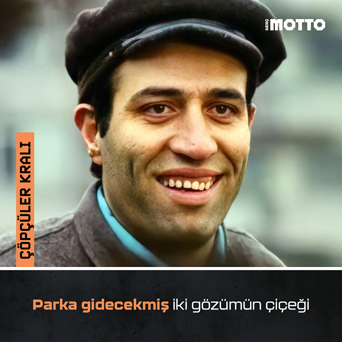 Çöpçüler Kralı:
Parka gidecekmiş iki gözümün çiçeği