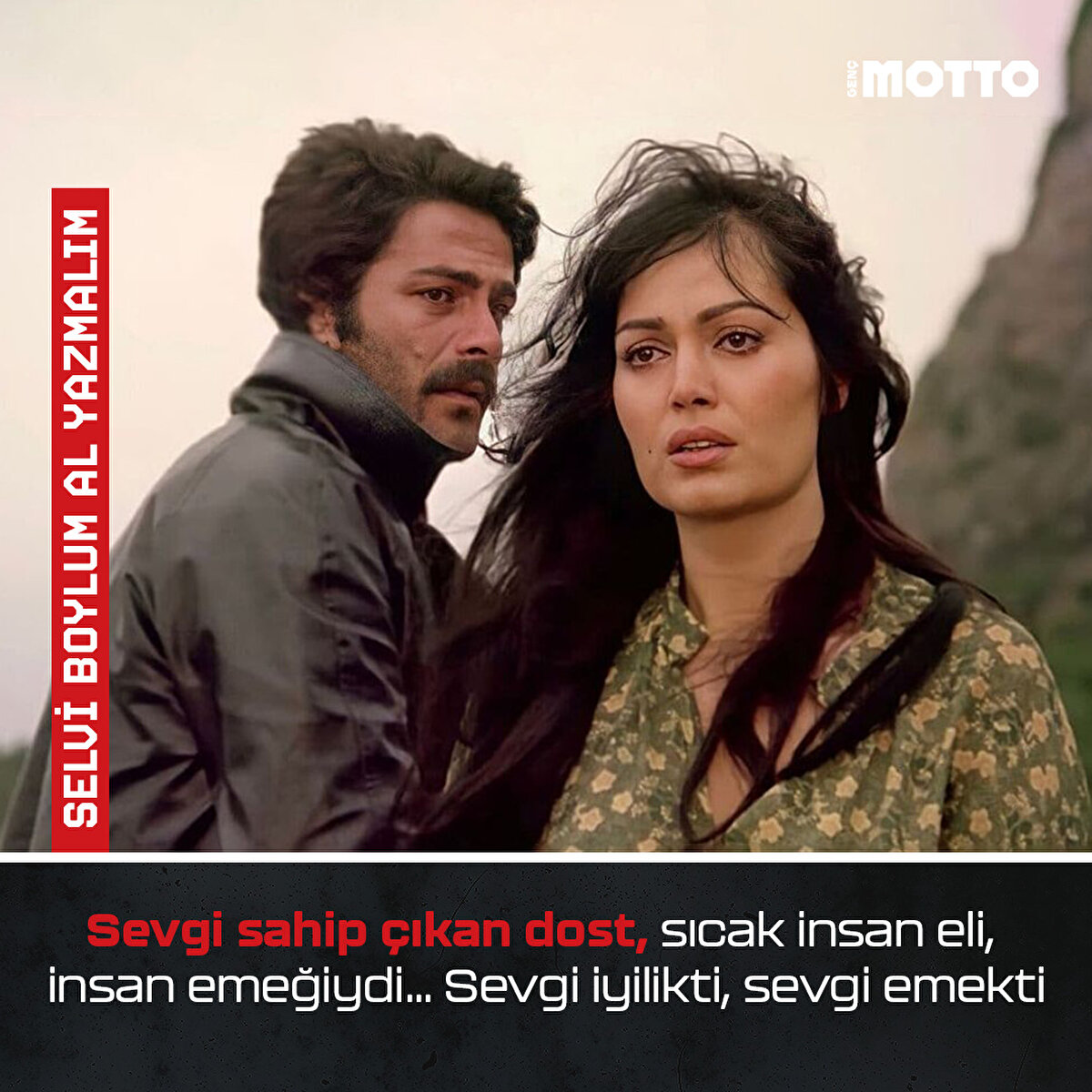 Selvi Boylum Al Yazmalım:
Sevgi sahip çıkan dost, sıcak insan eli, insan emeğiydi… Sevgi iyilikti, sevgi emekti