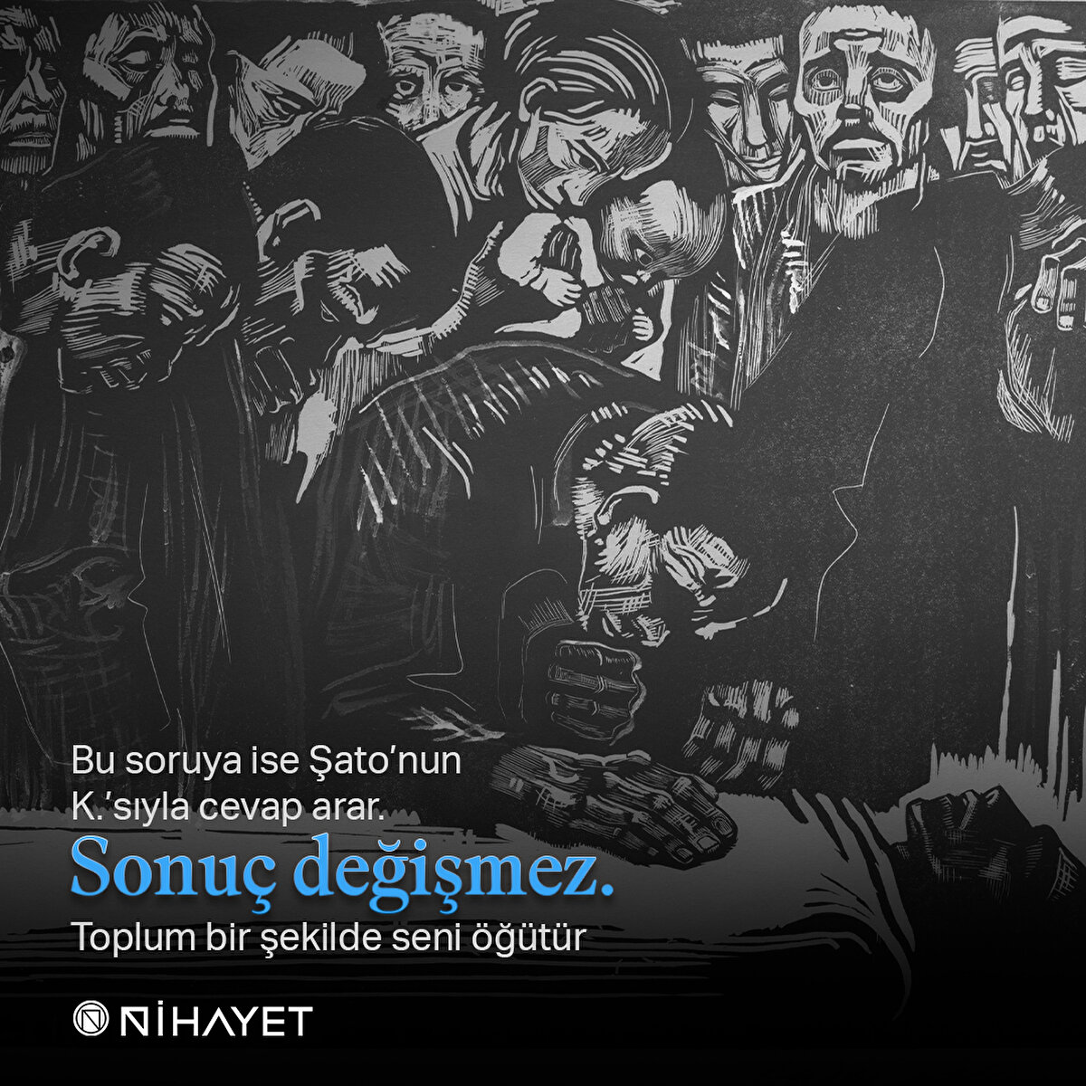 Bu soruya ise Şato’nun K.’sıyla cevap arar. Sonuç değişmez. Toplum bir şekilde seni öğütür