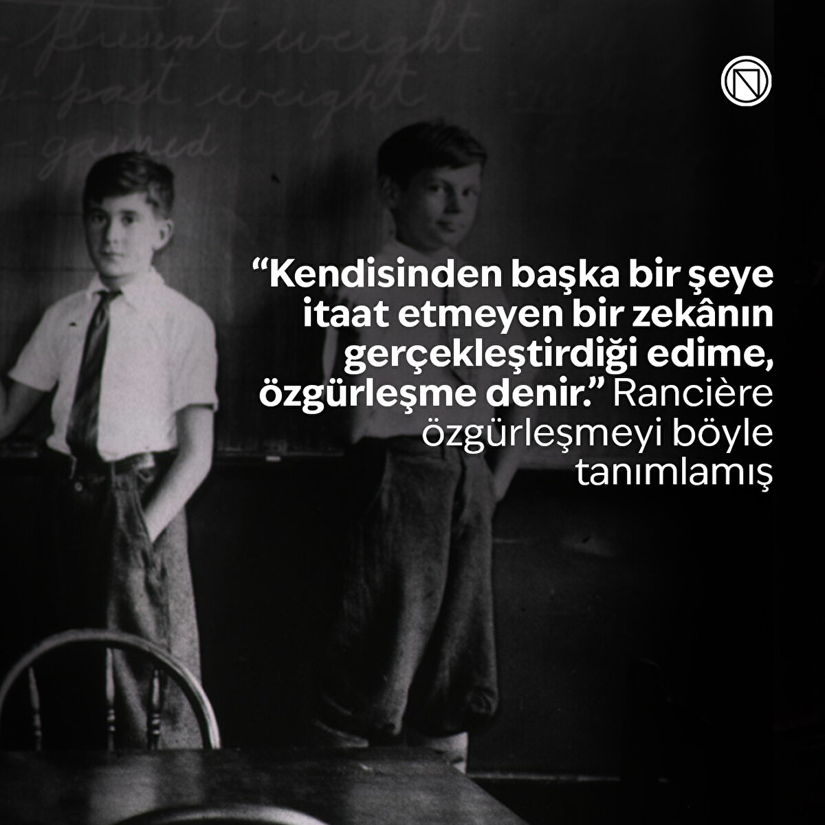 “Kendisinden başka bir şeye itaat etmeyen bir zekânın gerçekleştirdiği edime, özgürleşme denir.” Rancière özgürleşmeyi böyle tanımlamış