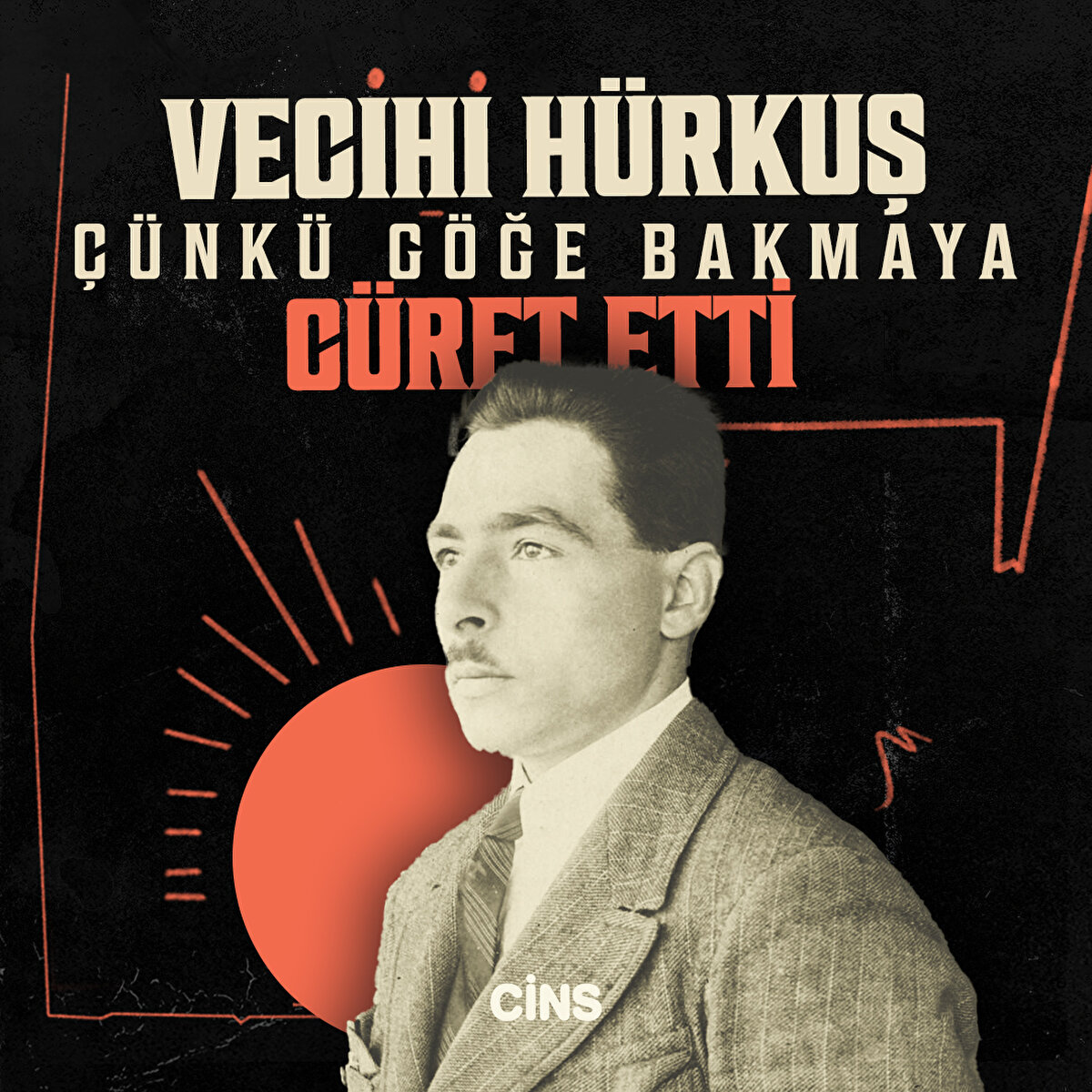 Vecihi Hürkuş 

Çünkü göğe bakmaya cüret etti