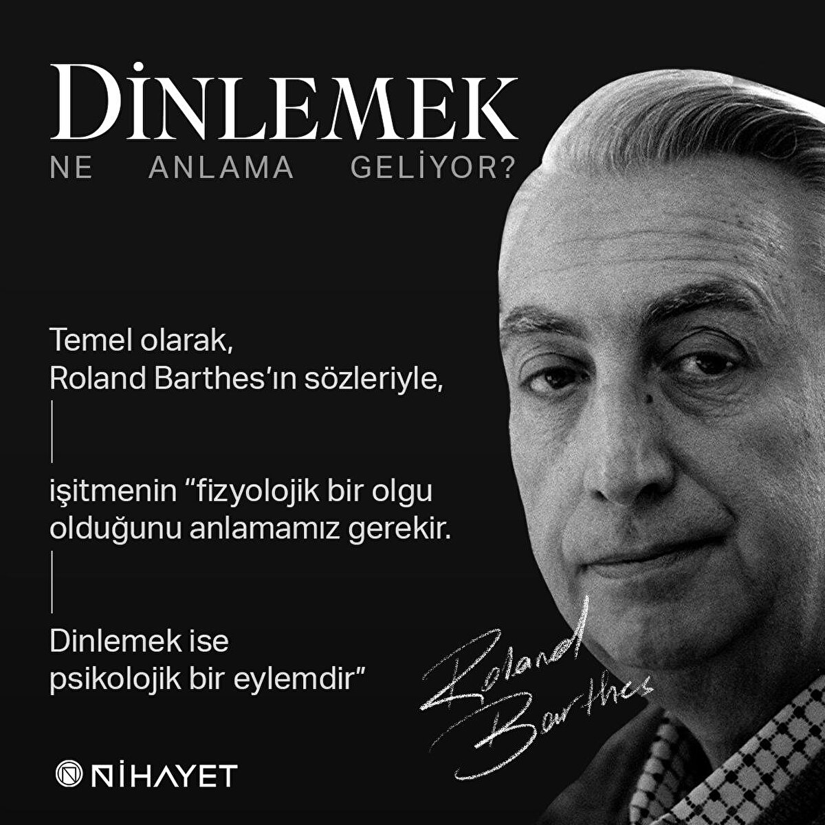 Temel olarak, Roland Barthes’ın sözleriyle, işitmenin “fizyolojik bir olgu olduğunu anlamamız gerekir. Dinlemek ise psikolojik bir eylemdir”
