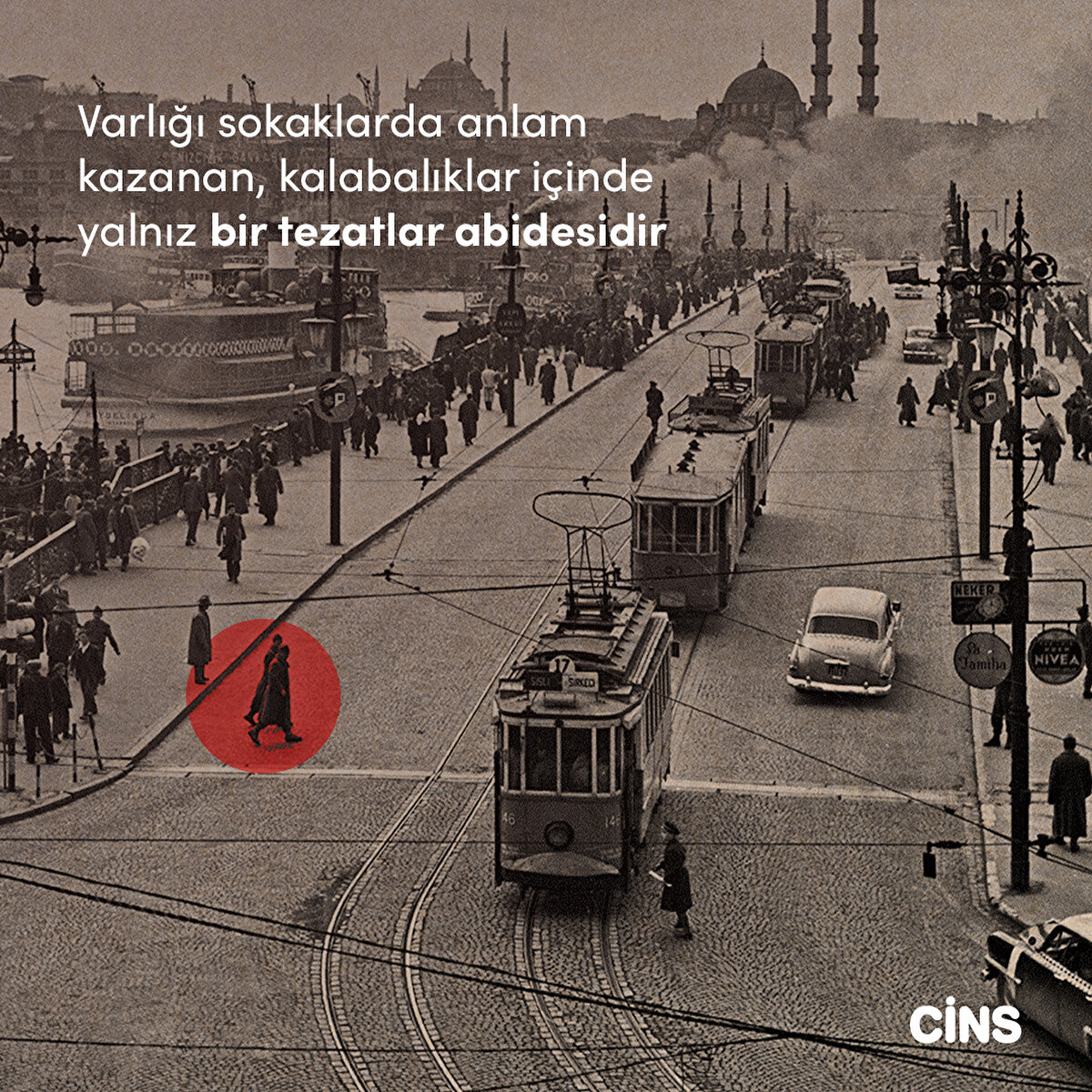 Varlığı sokaklarda anlam kazanan, kalabalıklar içinde yalnız bir tezatlar abidesidir 