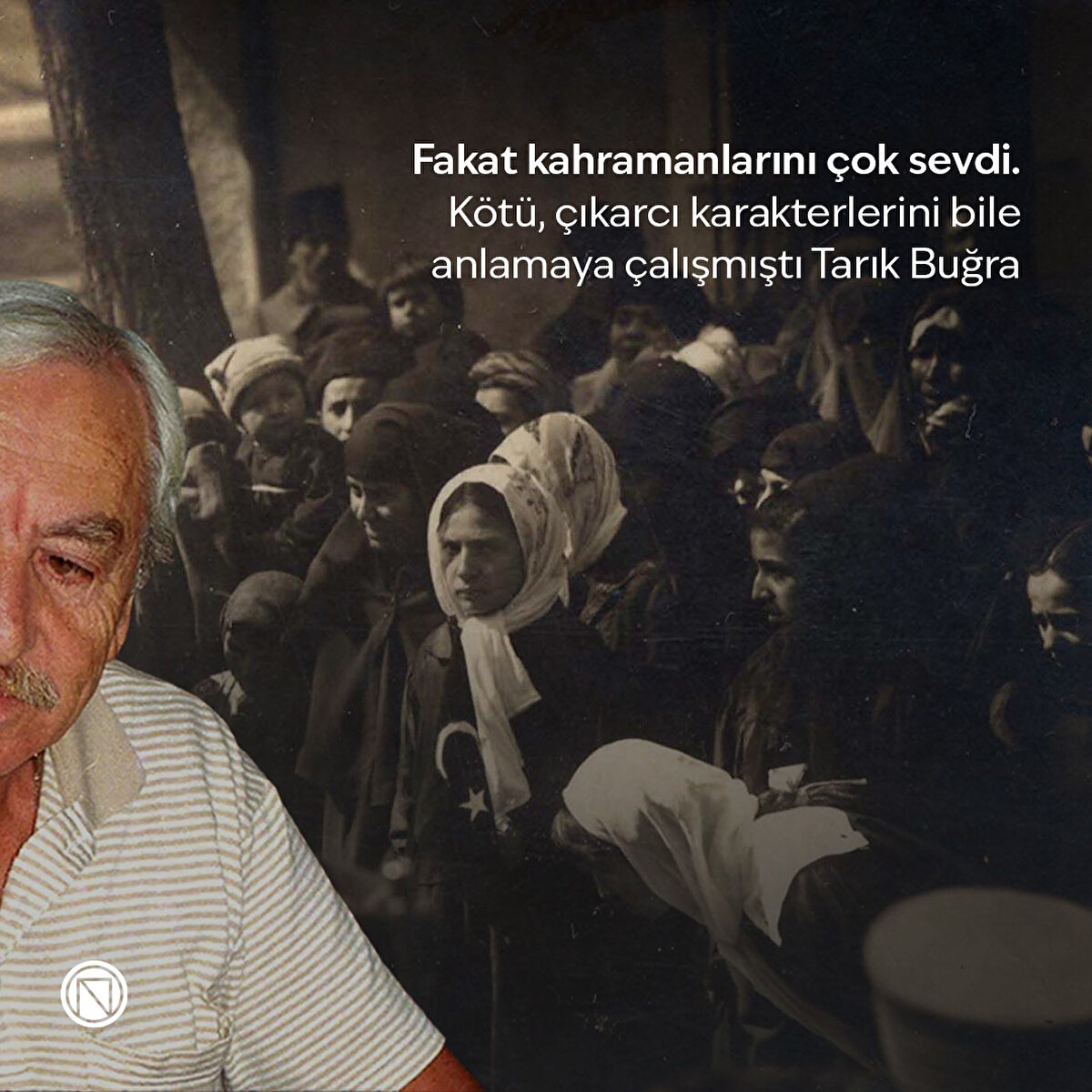 Fakat kahramanlarını çok sevdi. Kötü, çıkarcı karakterlerini bile anlamaya çalışmıştı Tarık Buğra