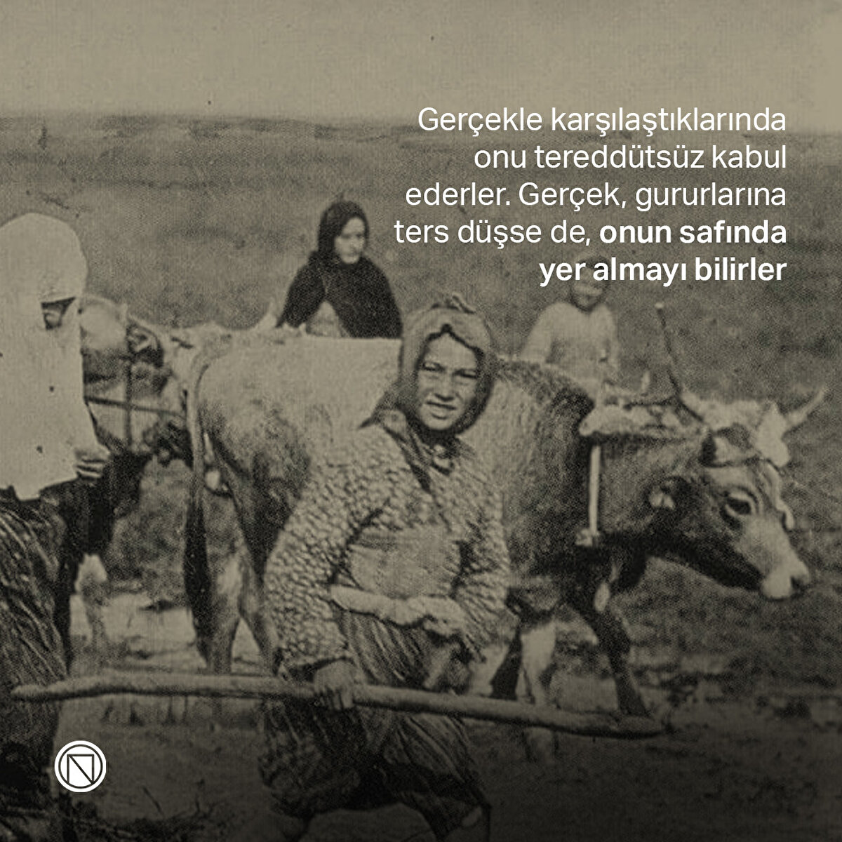 Gerçekle karşılaştıklarında onu tereddütsüz kabul ederler. Gerçek, gururlarına ters düşse de, onun safında yer almayı bilirler
