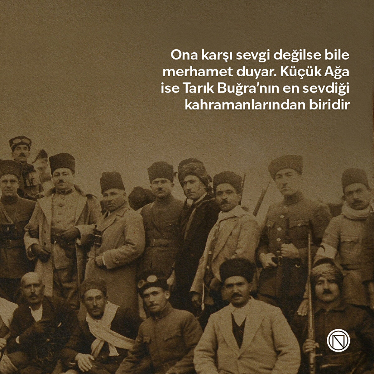 Ona karşı sevgi değilse bile merhamet duyar. Küçük Ağa ise Tarık Buğra’nın en sevdiği kahramanlarından biridir