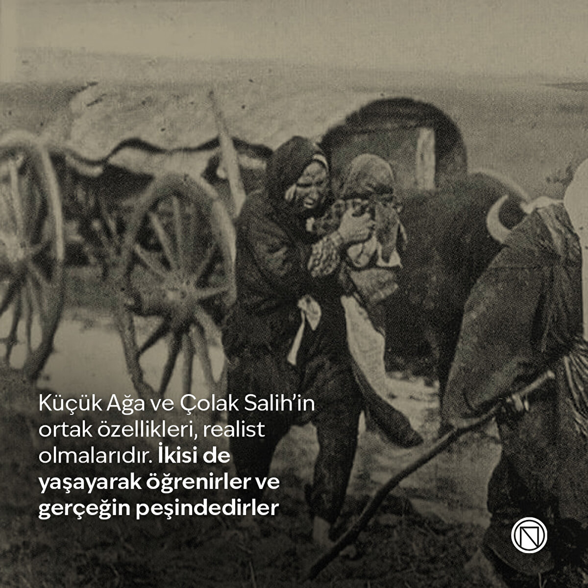 Küçük Ağa ve Çolak Salih’in ortak özellikleri, realist olmalarıdır. İkisi de yaşayarak öğrenirler ve gerçeğin peşindedirler
