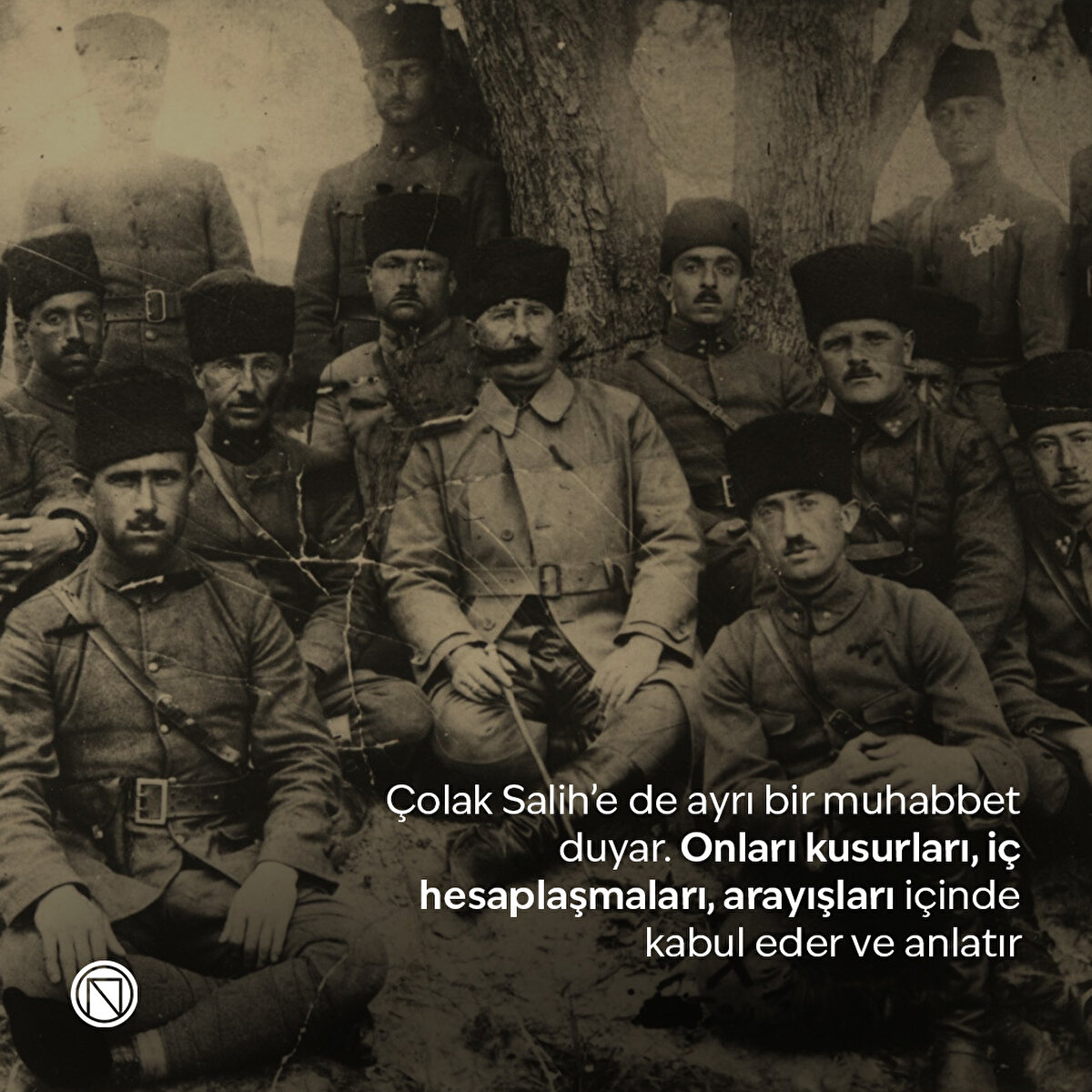 Çolak Salih’e de ayrı bir muhabbet duyar. Onları kusurları, iç hesaplaşmaları, arayışları içinde kabul eder ve anlatır