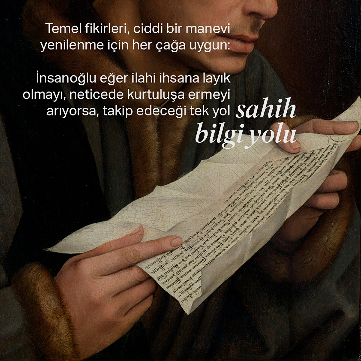 Temel fikirleri, ciddi bir manevi yenilenme için her çağa uygun:

İnsanoğlu eğer ilahi ihsana layık olmayı, neticede kurtuluşa ermeyi arıyorsa, takip edeceği tek yol sahih bilgi yoludur

