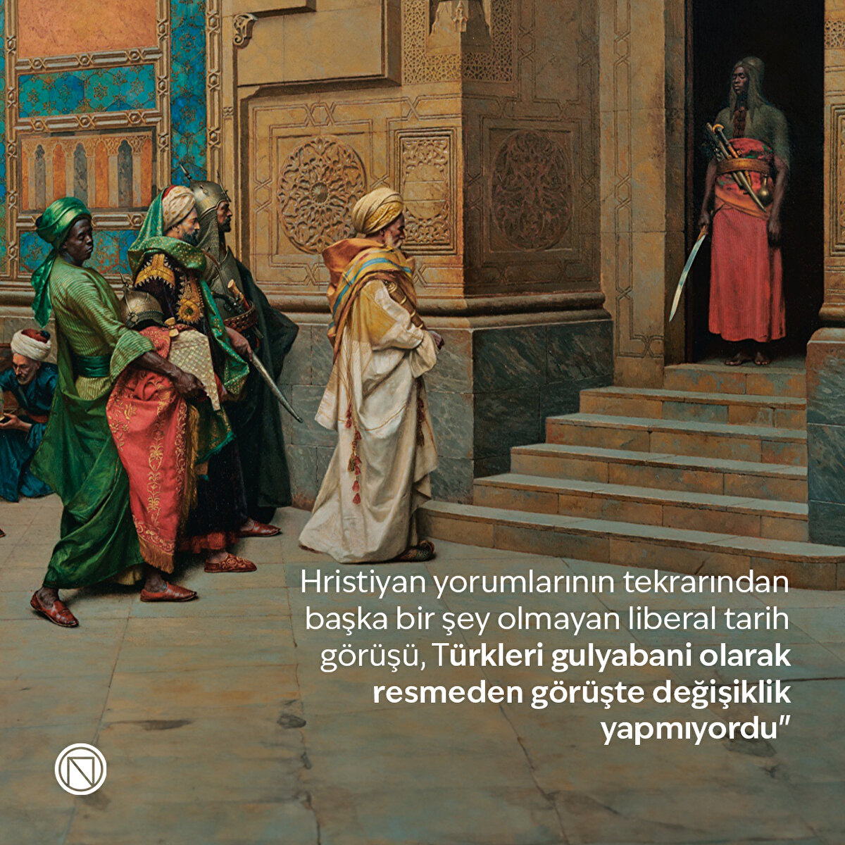 “Aslında, daha önceki Hristiyan tarih yorumlarının laikleştirilmesinden başka bir şey olmayan bu liberal tarih görüşü, Türkleri gulyabani olarak resmeden görüşte hiçbir değişiklik yapmıyordu"
