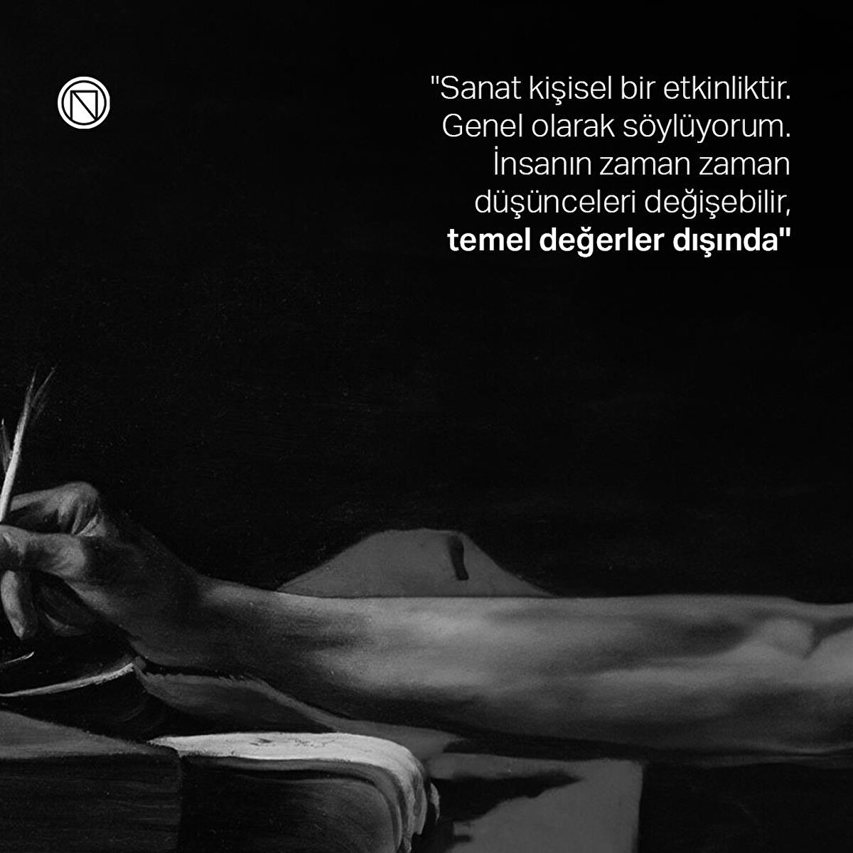 "Sanat kişisel bir etkinliktir. Genel olarak söylüyorum. İnsanın zaman zaman düşünceleri değişebilir, temel değerler dışında"