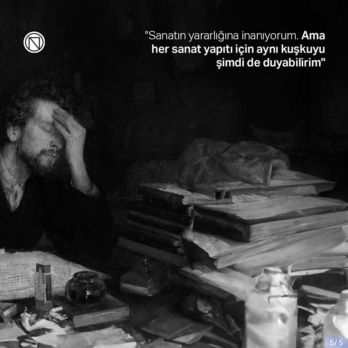"Sanatın yararlığına inanıyorum. Ama her sanat yapıtı için aynı kuşkuyu şimdi de duyabilirim"