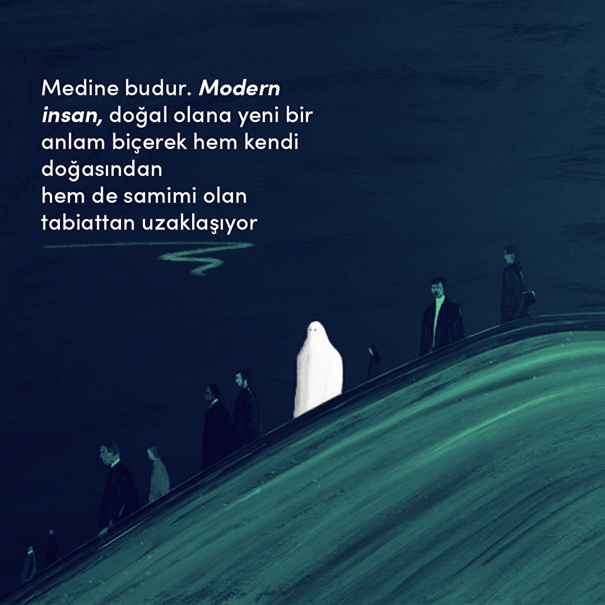 Medine budur. Modern insan, doğal olana yeni bir anlam biçerek hem kendi doğasından hem de samimi olan tabiattan uzaklaşıyor