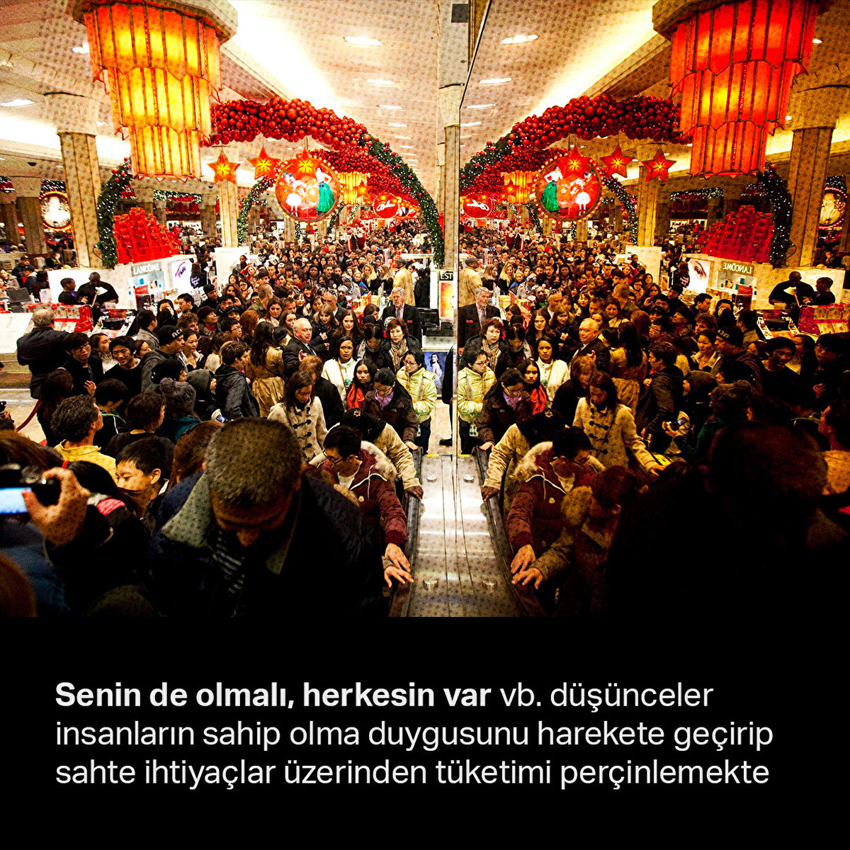 Senin de olmalı, herkesin var vb. düşünceler insanların sahip olma duygusunu harekete geçirip sahte ihtiyaçlar üzerinden tüketimi perçinlemekte