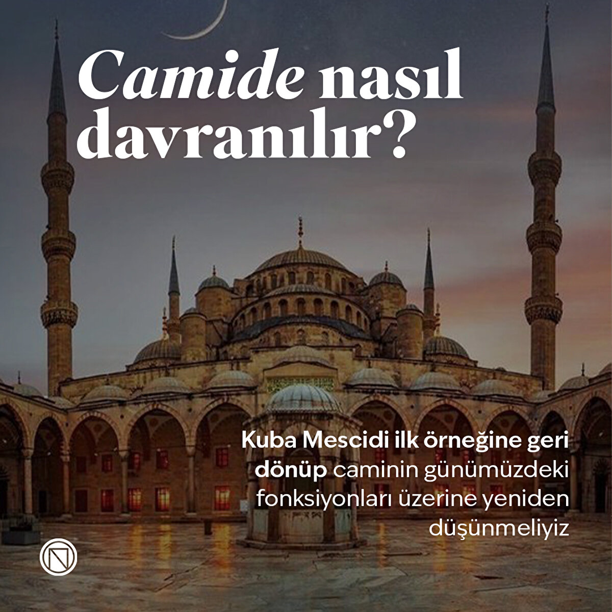 Kuba Mescidi ilk örneğine geri dönüp caminin günümüzdeki fonksiyonları üzerine yeniden düşünmeliyiz