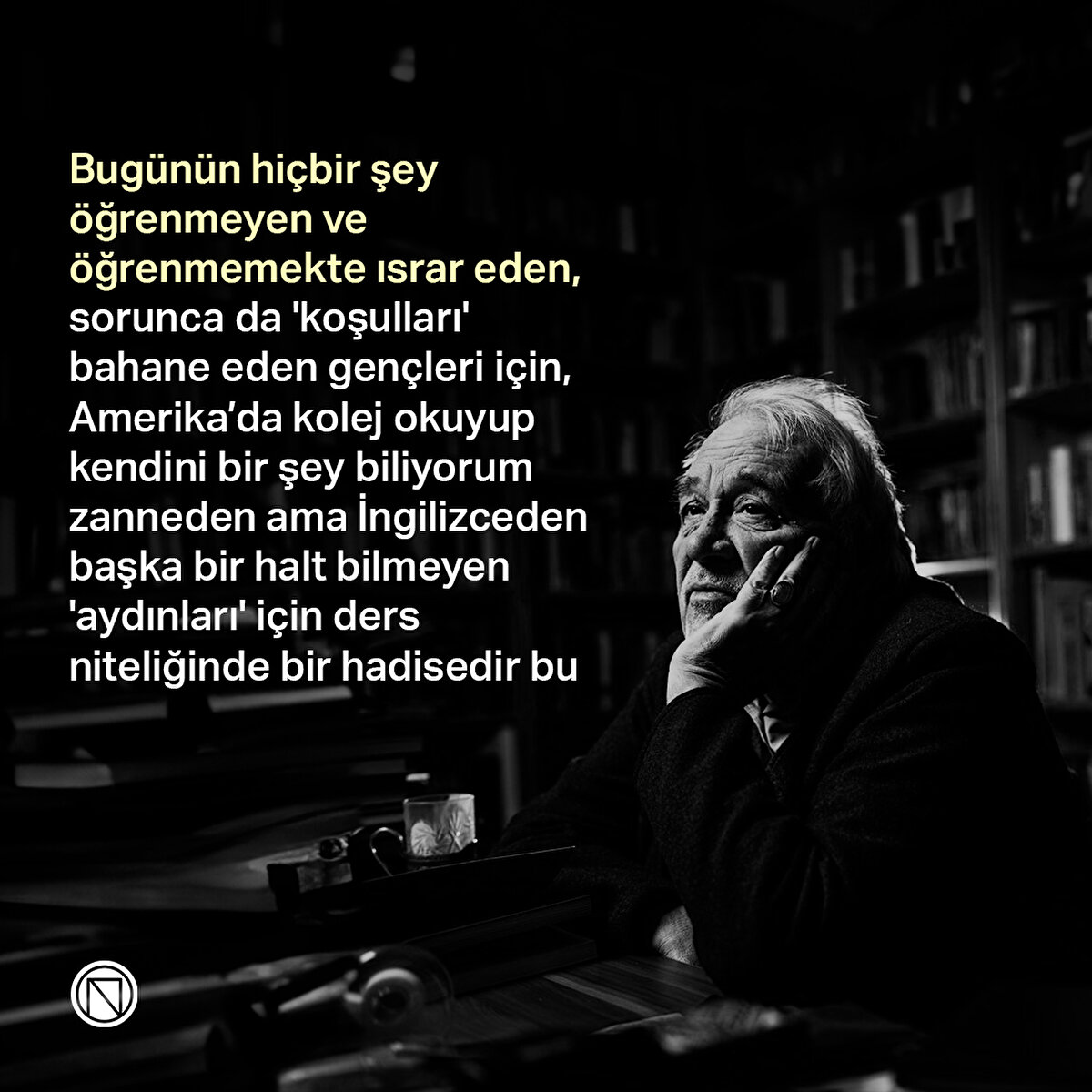 Bugünün hiçbir şey öğrenmeyen ve öğrenmemekte ısrar eden, sorunca da 'koşulları' bahane eden gençleri için, Amerika’da kolej okuyup kendini bir şey biliyorum zanneden ama İngilizceden başka bir halt bilmeyen 'aydınları' için ders niteliğinde bir hadisedir bu